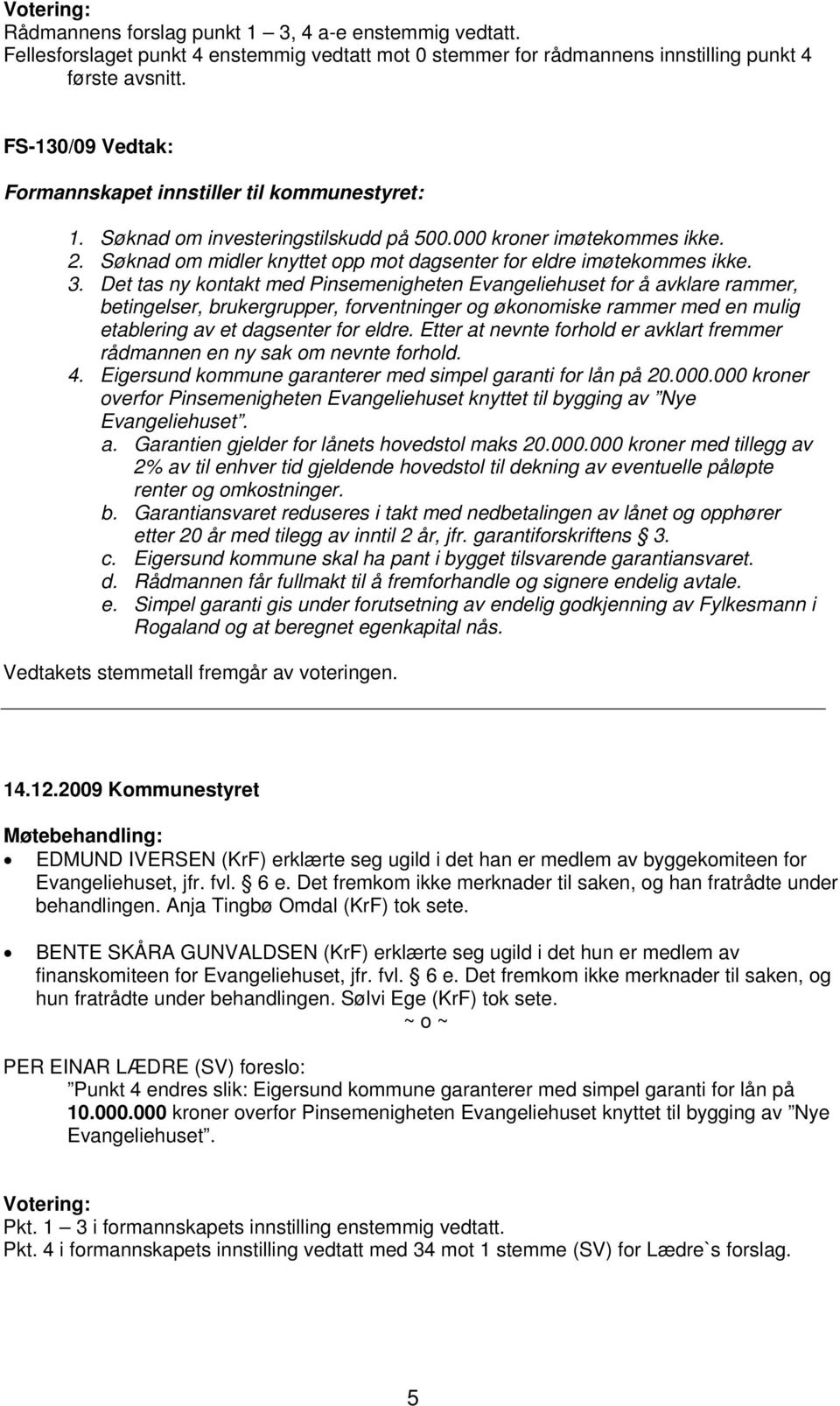 Søknad om midler knyttet opp mot dagsenter for eldre imøtekommes ikke. 3.