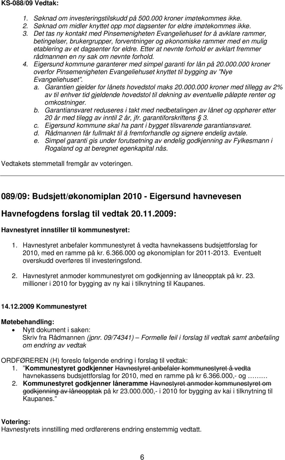 Etter at nevnte forhold er avklart fremmer rådmannen en ny sak om nevnte forhold. 4. Eigersund kommune garanterer med simpel garanti for lån på 20.000.