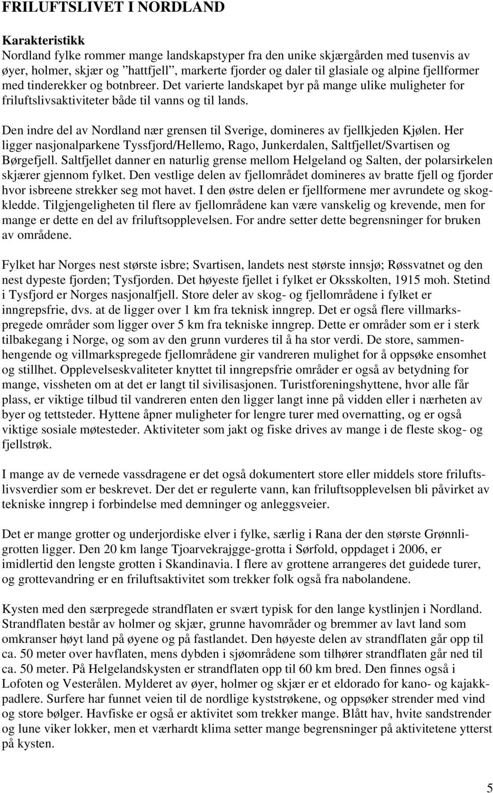 Den indre del av Nordland nær grensen til Sverige, domineres av fjellkjeden Kjølen. Her ligger nasjonalparkene Tyssfjord/Hellemo, Rago, Junkerdalen, Saltfjellet/Svartisen og Børgefjell.