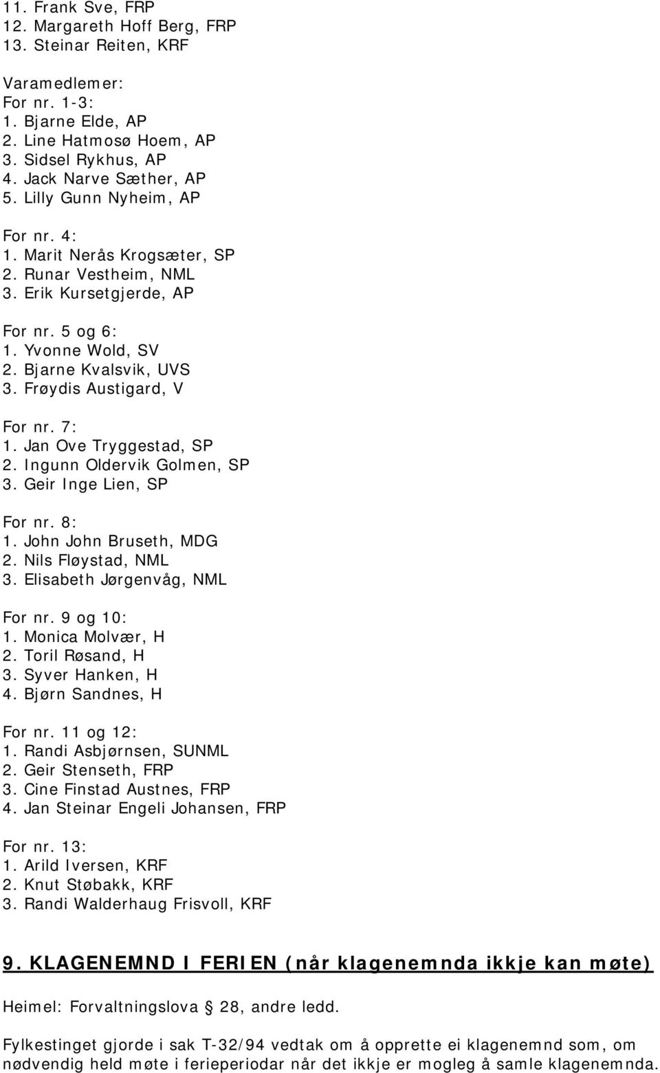 7: 1. Jan Ove Tryggestad, SP 2. Ingunn Oldervik Golmen, SP 3. Geir Inge Lien, SP For nr. 8: 1. John John Bruseth, MDG 2. Nils Fløystad, NML 3. Elisabeth Jørgenvåg, NML For nr. 9 og 10: 1.