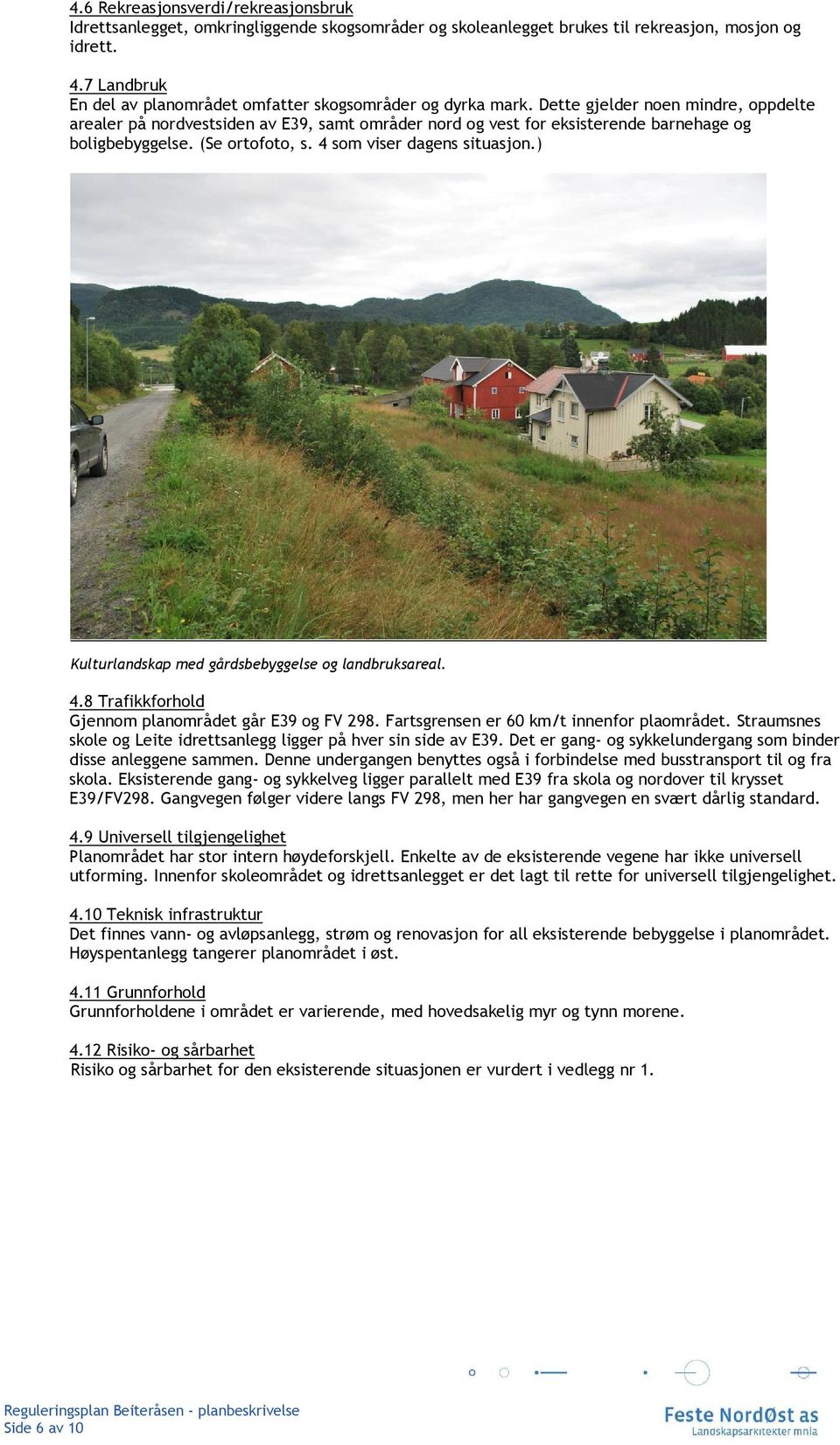 Dette gjelder noen mindre, oppdelte arealer på nordvestsiden av E39, samt områder nord og vest for eksisterende barnehage og boligbebyggelse. (Se ortofoto, s. 4 som viser dagens situasjon.