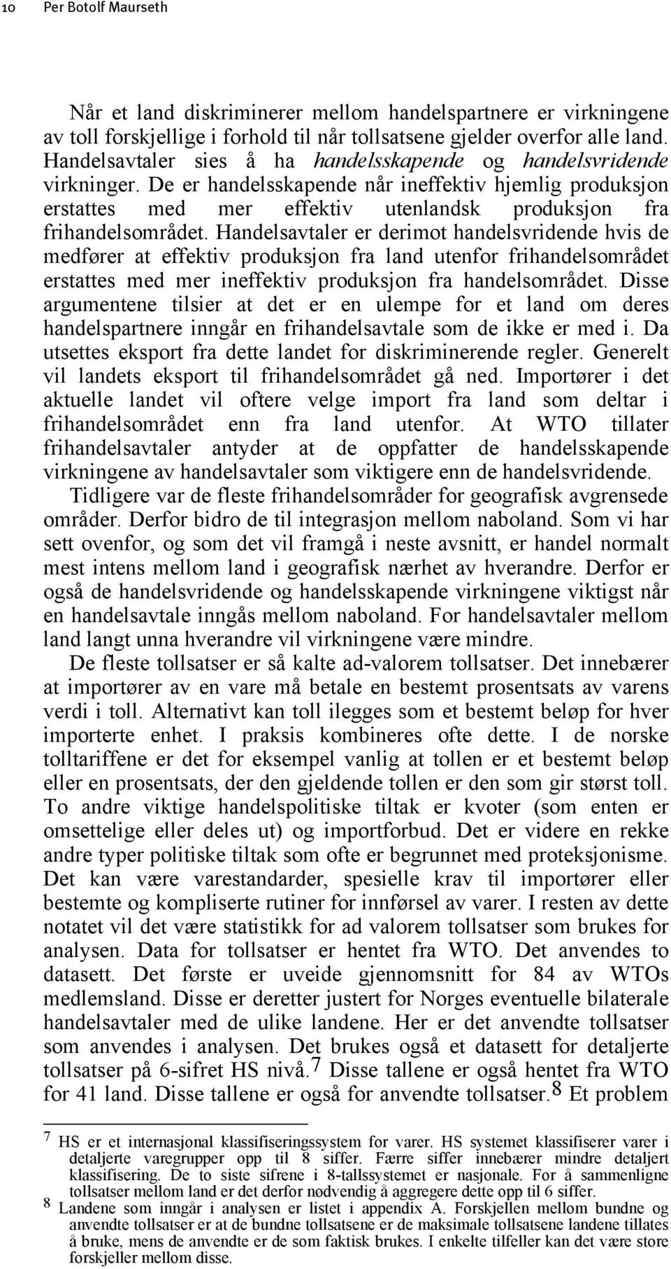 Handelsavtaler er derimot handelsvridende hvis de medfører at effektiv produksjon fra land utenfor frihandelsområdet erstattes med mer ineffektiv produksjon fra handelsområdet.