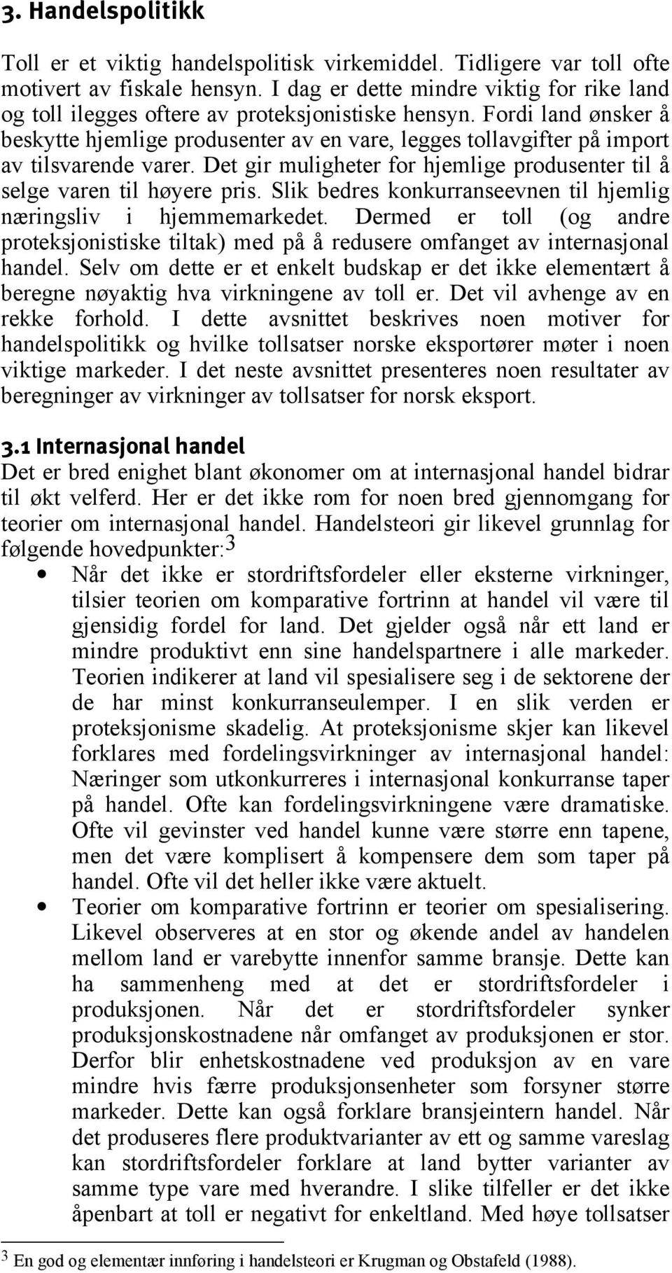 Fordi land ønsker å beskytte hjemlige produsenter av en vare, legges tollavgifter på import av tilsvarende varer. Det gir muligheter for hjemlige produsenter til å selge varen til høyere pris.