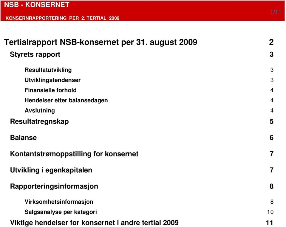 Hendelser etter balansedagen 4 Avslutning 4 Resultatregnskap 5 Balanse 6 Kontantstrømoppstilling for