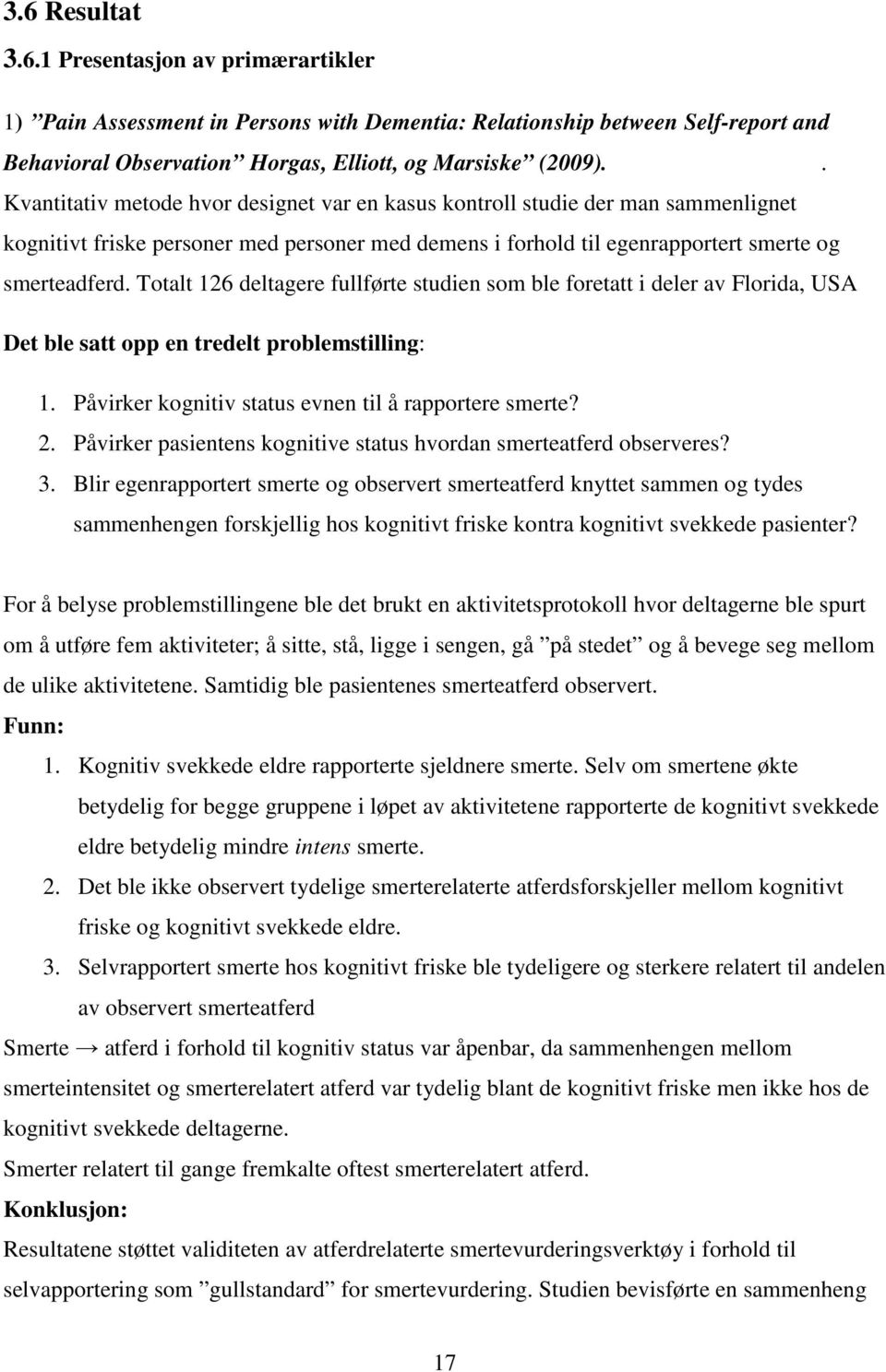 Totalt 126 deltagere fullførte studien som ble foretatt i deler av Florida, USA Det ble satt opp en tredelt problemstilling: 1. Påvirker kognitiv status evnen til å rapportere smerte? 2.