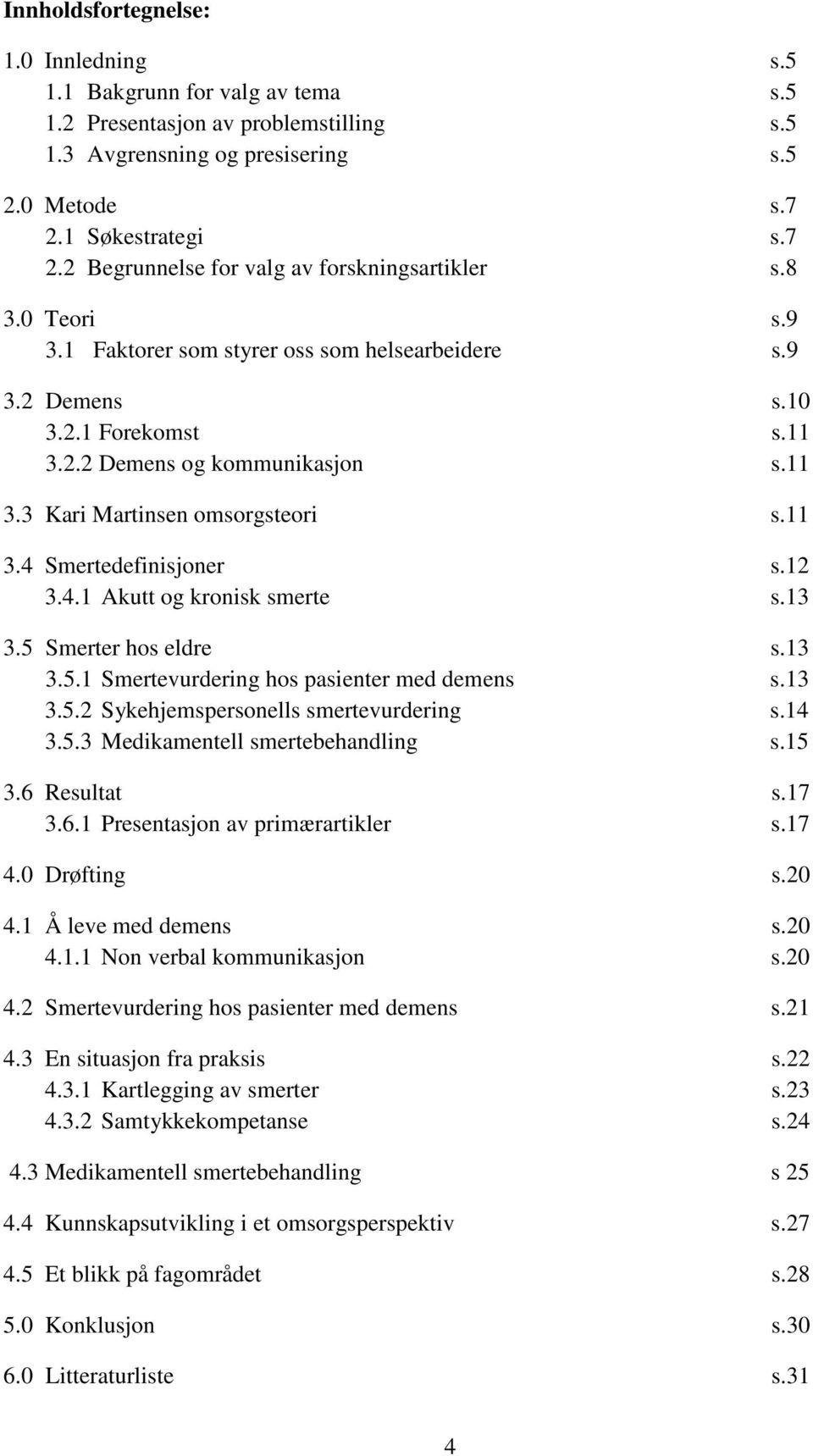 11 3.3 Kari Martinsen omsorgsteori s.11 3.4 Smertedefinisjoner s.12 3.4.1 Akutt og kronisk smerte s.13 3.5 Smerter hos eldre s.13 3.5.1 Smertevurdering hos pasienter med demens s.13 3.5.2 Sykehjemspersonells smertevurdering s.