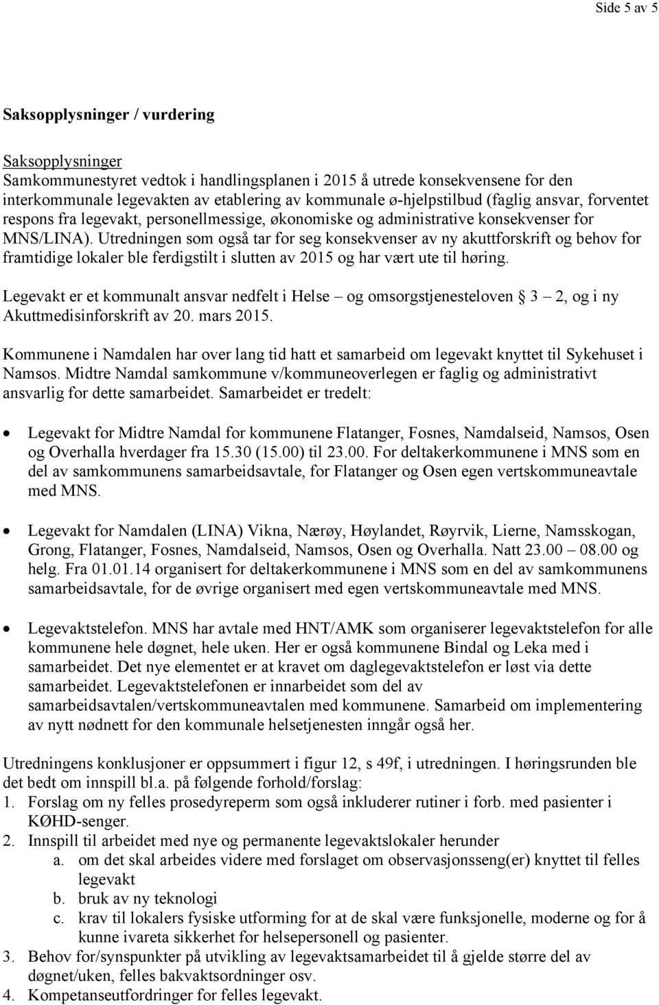 Utredningen som også tar for seg konsekvenser av ny akuttforskrift og behov for framtidige lokaler ble ferdigstilt i slutten av 2015 og har vært ute til høring.