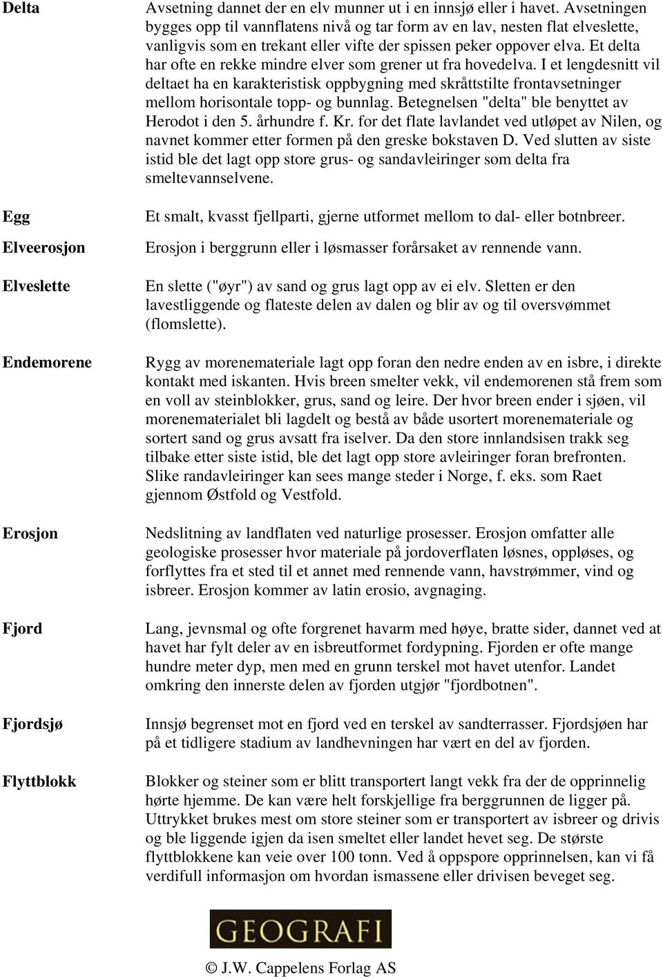 Et delta har ofte en rekke mindre elver som grener ut fra hovedelva. I et lengdesnitt vil deltaet ha en karakteristisk oppbygning med skråttstilte frontavsetninger mellom horisontale topp- og bunnlag.