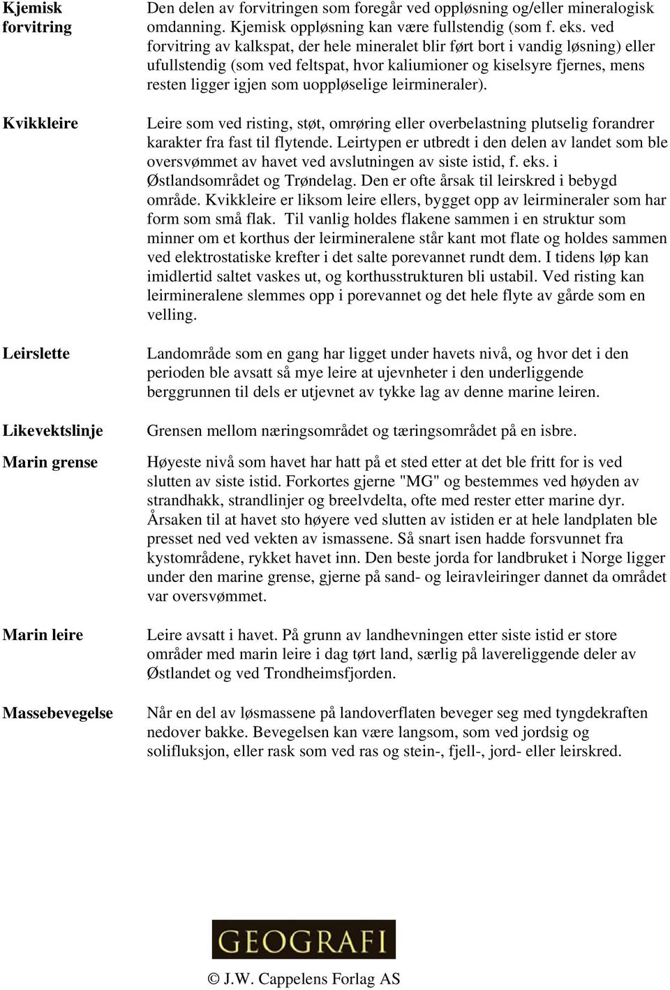 ved forvitring av kalkspat, der hele mineralet blir ført bort i vandig løsning) eller ufullstendig (som ved feltspat, hvor kaliumioner og kiselsyre fjernes, mens resten ligger igjen som uoppløselige