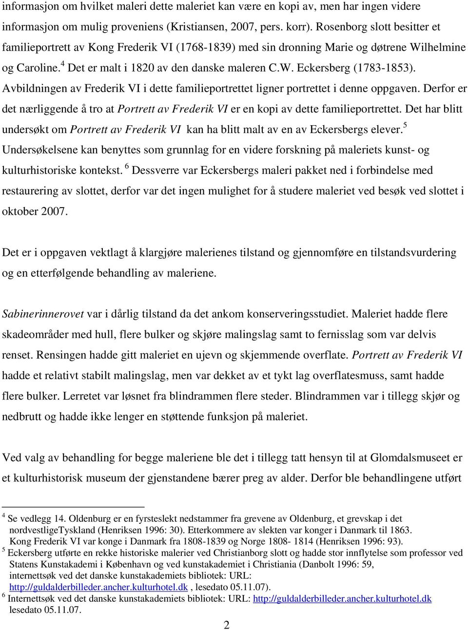 Avbildningen av Frederik VI i dette familieportrettet ligner portrettet i denne oppgaven. Derfor er det nærliggende å tro at Portrett av Frederik VI er en kopi av dette familieportrettet.