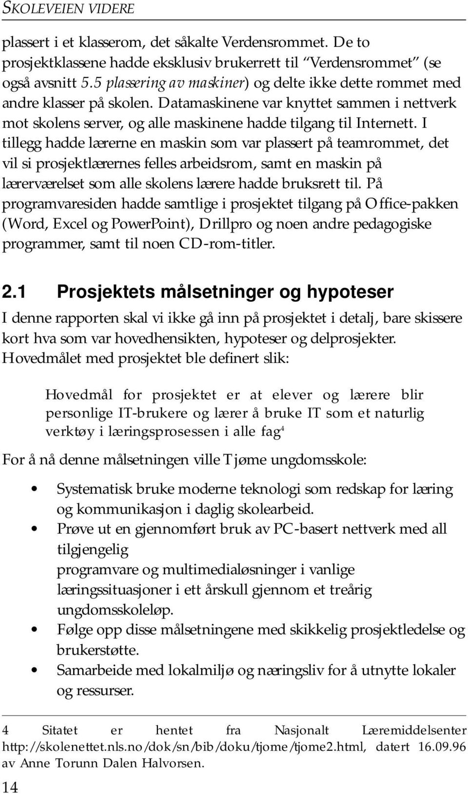 I tillegg hadde lærerne en maskin som var plassert på teamrommet, det vil si prosjektlærernes felles arbeidsrom, samt en maskin på lærerværelset som alle skolens lærere hadde bruksrett til.