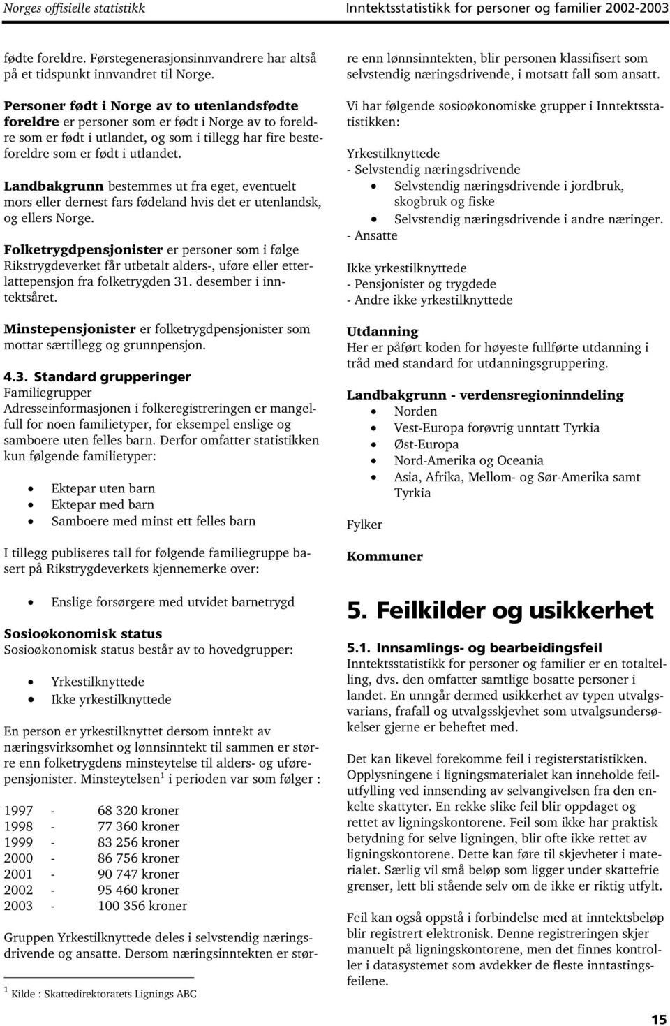 Landbakgrunn bestemmes ut fra eget, eventuelt mors eller dernest fars fødeland hvis det er utenlandsk, og ellers Norge.