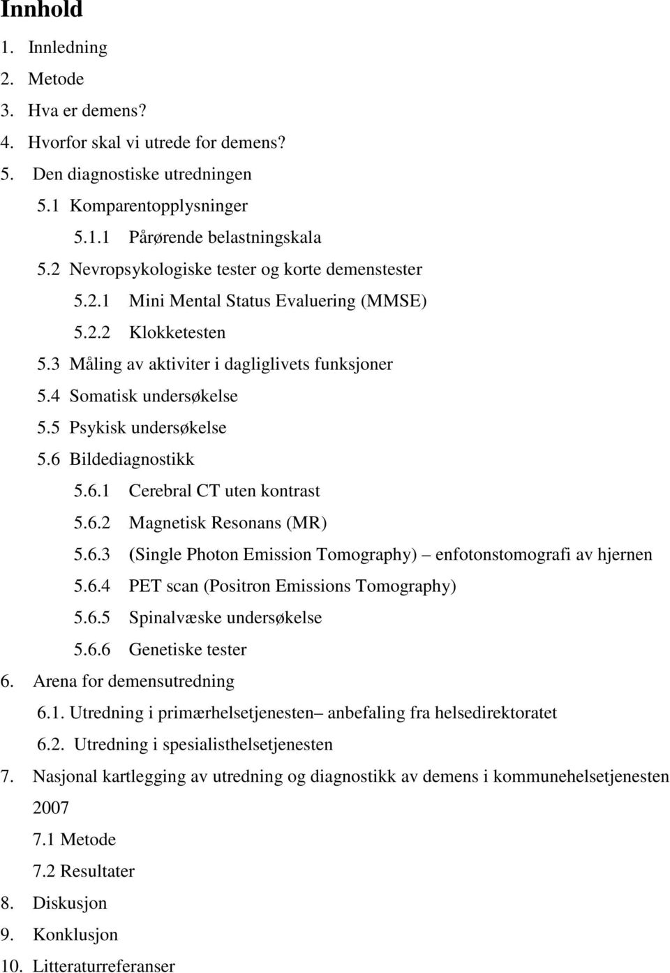 5 Psykisk undersøkelse 5.6 Bildediagnostikk 5.6.1 Cerebral CT uten kontrast 5.6.2 Magnetisk Resonans (MR) 5.6.3 (Single Photon Emission Tomography) enfotonstomografi av hjernen 5.6.4 PET scan (Positron Emissions Tomography) 5.