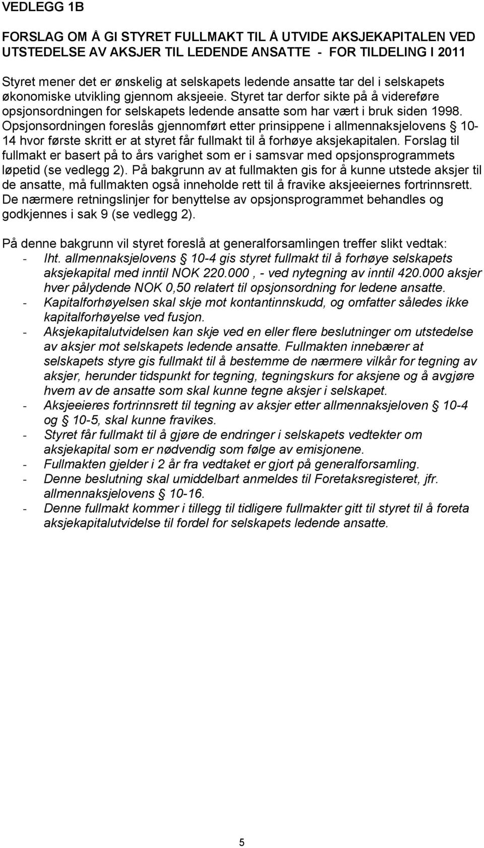 Opsjonsordningen foreslås gjennomført etter prinsippene i allmennaksjelovens 10-14 hvor første skritt er at styret får fullmakt til å forhøye aksjekapitalen.