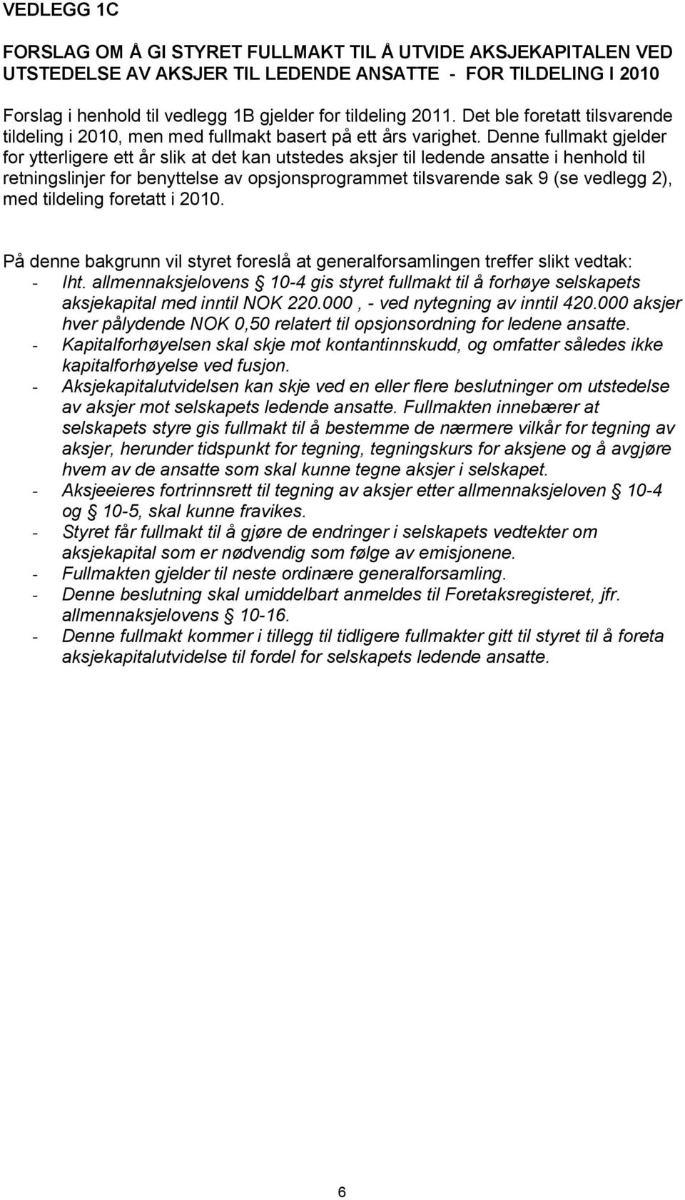 Denne fullmakt gjelder for ytterligere ett år slik at det kan utstedes aksjer til ledende ansatte i henhold til retningslinjer for benyttelse av opsjonsprogrammet tilsvarende sak 9 (se vedlegg 2),