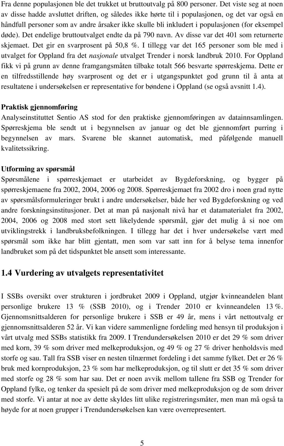 (for eksempel døde). Det endelige bruttoutvalget endte da på 70 navn. Av disse var det 0 som returnerte skjemaet. Det gir en svarprosent på 0,8 %.