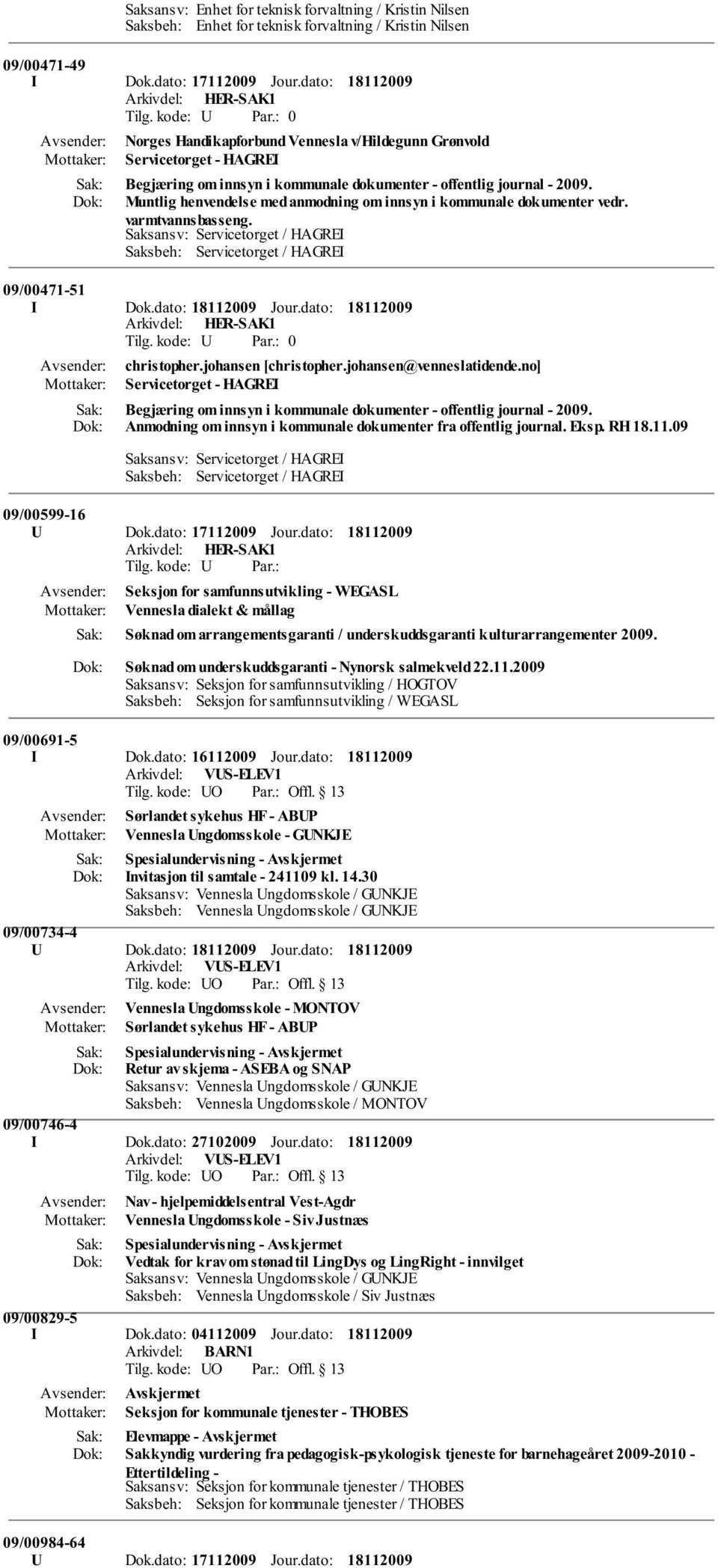 Muntlig henvendelse med anmodning om innsyn i kommunale dokumenter vedr. varmtvannsbasseng. Saksansv: Servicetorget / HAGREI Saksbeh: Servicetorget / HAGREI 09/00471-51 I Dok.dato: Jour.