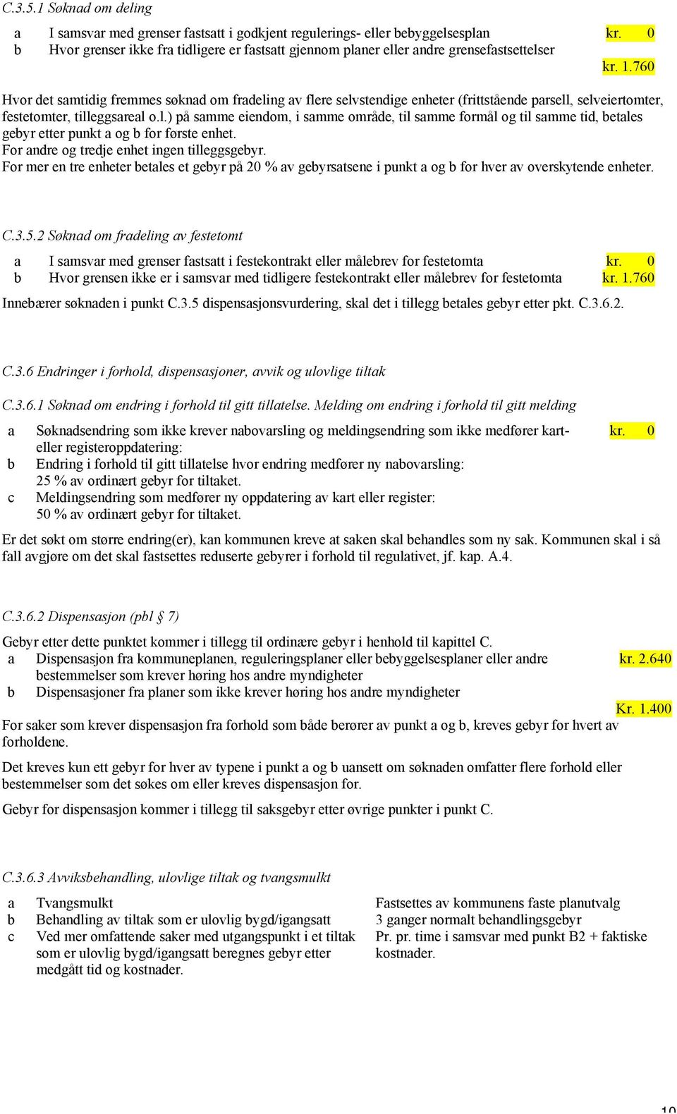 760 Hvor det samtidig fremmes søknad om fradeling av flere selvstendige enheter (frittstående parsell, selveiertomter, festetomter, tilleggsareal o.l.) på samme eiendom, i samme område, til samme formål og til samme tid, betales gebyr etter punkt a og b for første enhet.