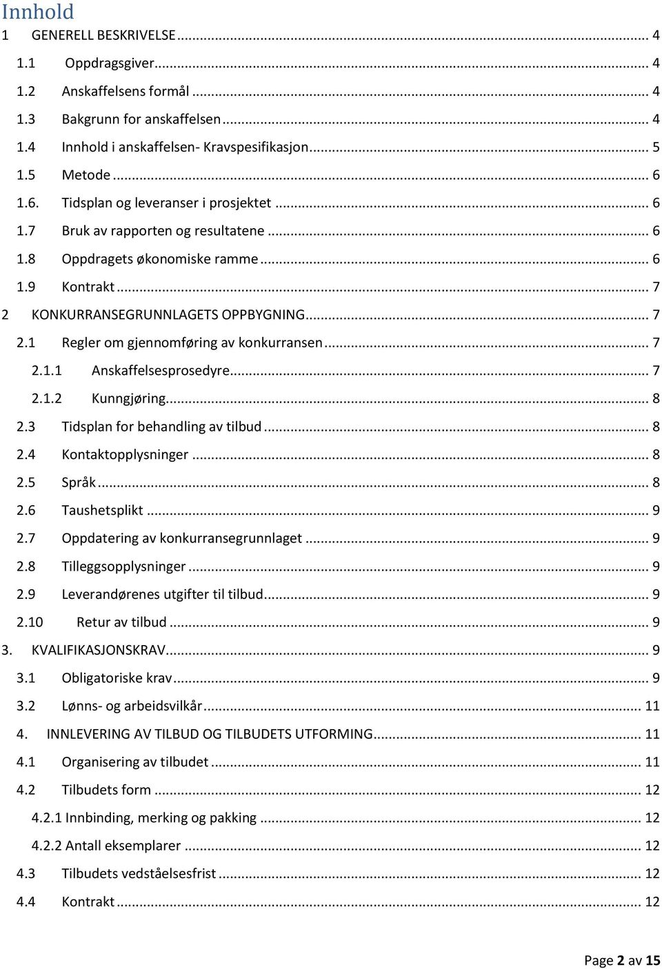 .. 7 2.1.1 Anskaffelsesprosedyre... 7 2.1.2 Kunngjøring... 8 2.3 Tidsplan for behandling av tilbud... 8 2.4 Kontaktopplysninger... 8 2.5 Språk... 8 2.6 Taushetsplikt... 9 2.