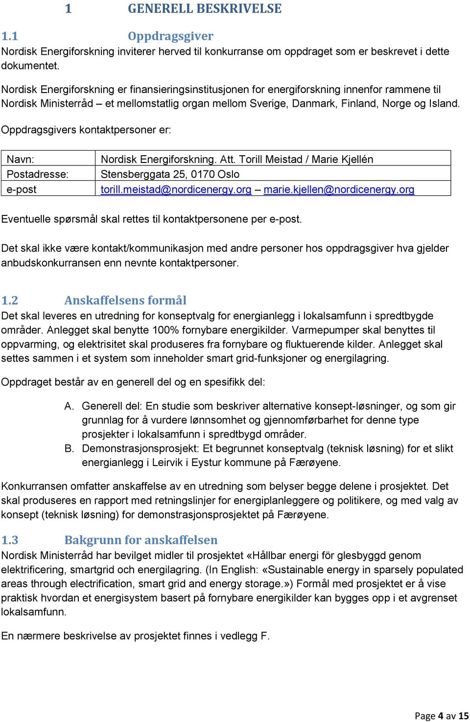 Oppdragsgivers kontaktpersoner er: Navn: Postadresse: e-post Nordisk Energiforskning. Att. Torill Meistad / Marie Kjellén Stensberggata 25, 0170 Oslo torill.meistad@nordicenergy.org marie.