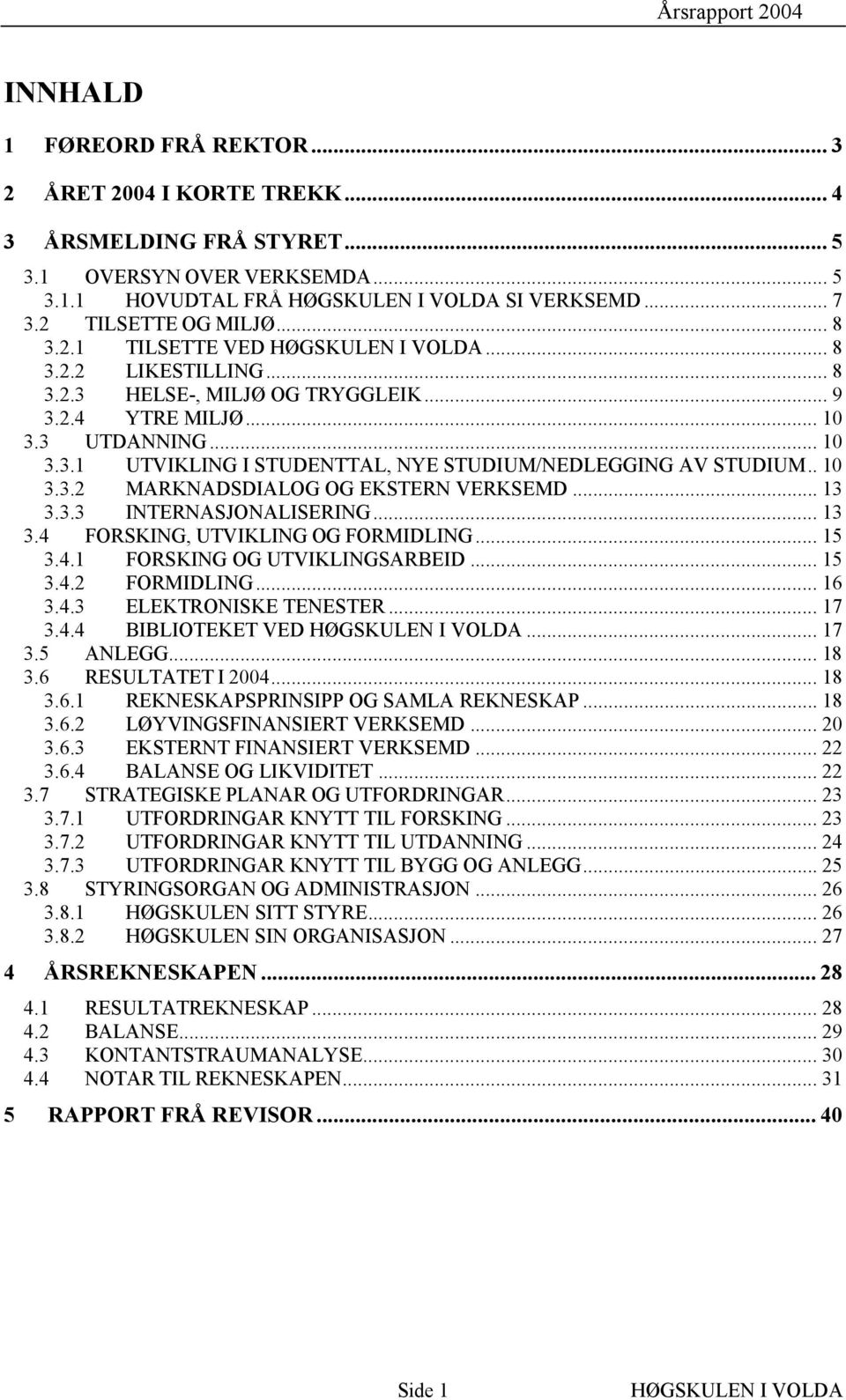 .. 13 3.3.3 INTERNASJONALISERING... 13 3.4 FORSKING, UTVIKLING OG FORMIDLING... 15 3.4.1 FORSKING OG UTVIKLINGSARBEID... 15 3.4.2 FORMIDLING... 16 3.4.3 ELEKTRONISKE TENESTER... 17 3.4.4 BIBLIOTEKET VED.