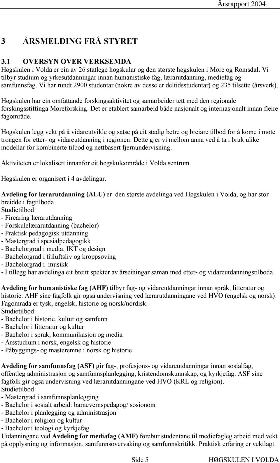 Høgskulen har ein omfattande forskingsaktivitet og samarbeider tett med den regionale forskingsstiftinga Møreforsking.