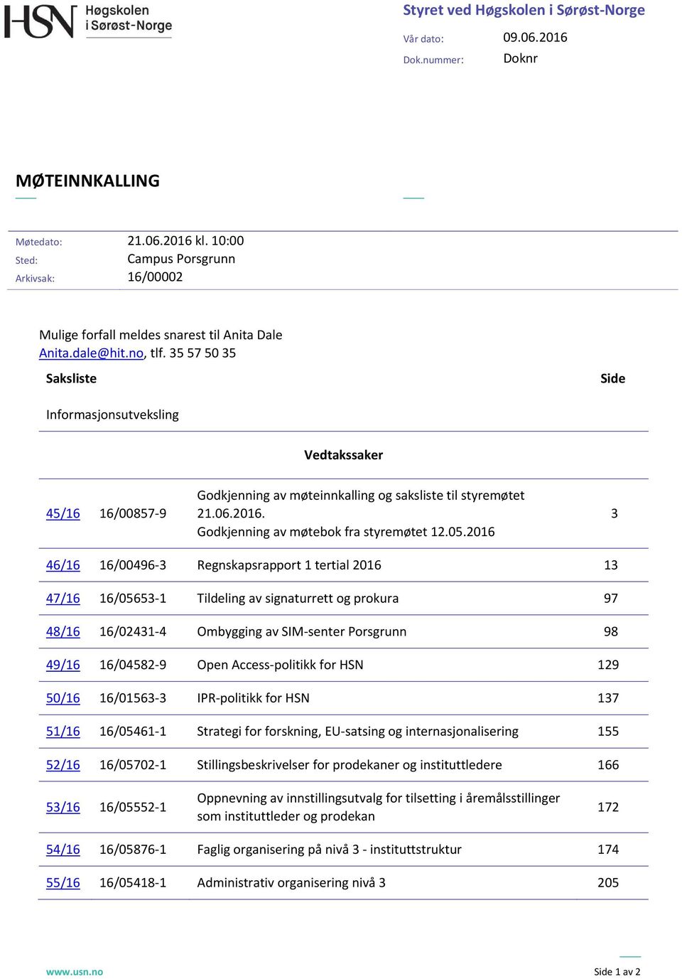 35 57 50 35 Saksliste Side Infrmasjnsutveksling Vedtakssaker 45/16 16/00857 9 Gdkjenning av møteinnkalling g saksliste til styremøtet 21.06.2016. Gdkjenning av møtebk fra styremøtet 12.05.