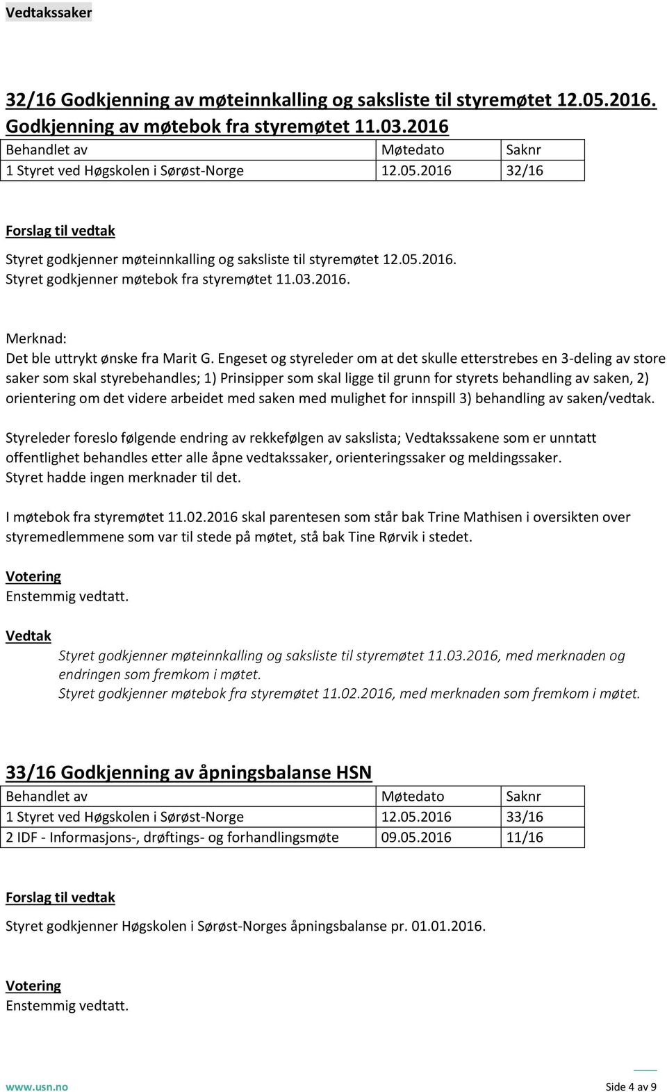 Engeset g styreleder m at det skulle etterstrebes en 3-deling av stre saker sm skal styrebehandles; 1) Prinsipper sm skal ligge til grunn fr styrets behandling av saken, 2) rientering m det videre