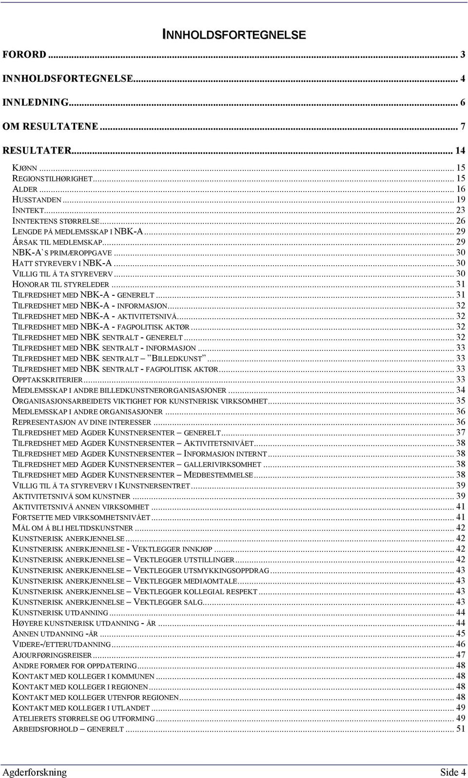 .. 30 HONORAR TIL STYRELEDER... 3 TILFREDSHET MED NBK-A - GENERELT...3 TILFREDSHET MED NBK-A - INFORMASJON... 3 TILFREDSHET MED NBK-A - AKTIVITETSNIVÅ... 3 TILFREDSHET MED NBK-A - FAGPOLITISK AKTØR.