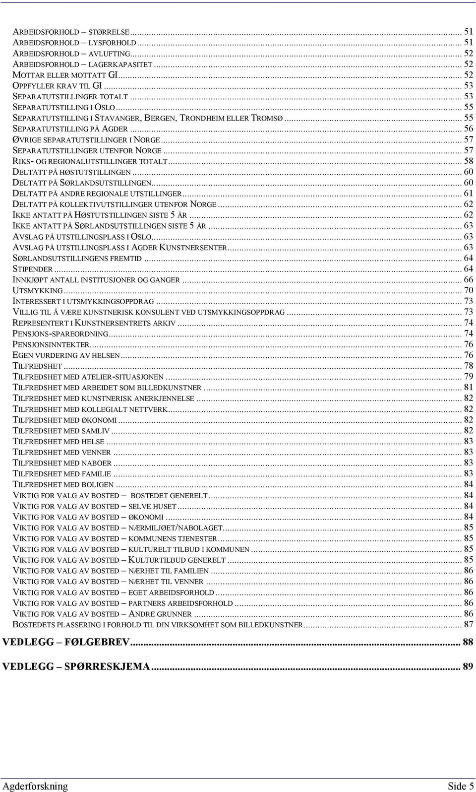 .. 56 ØVRIGE SEPARATUTSTILLINGER I NORGE... 57 SEPARATUTSTILLINGER UTENFOR NORGE... 57 RIKS- OG REGIONALUTSTILLINGER TOTALT... 58 DELTATT PÅ HØSTUTSTILLINGEN... 60 DELTATT PÅ SØRLANDSUTSTILLINGEN.