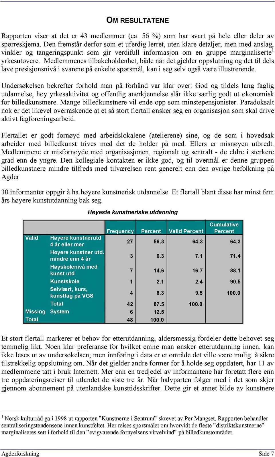 Medlemmenes tilbakeholdenhet, både når det gjelder oppslutning og det til dels lave presisjonsnivå i svarene på enkelte spørsmål, kan i seg selv også være illustrerende.