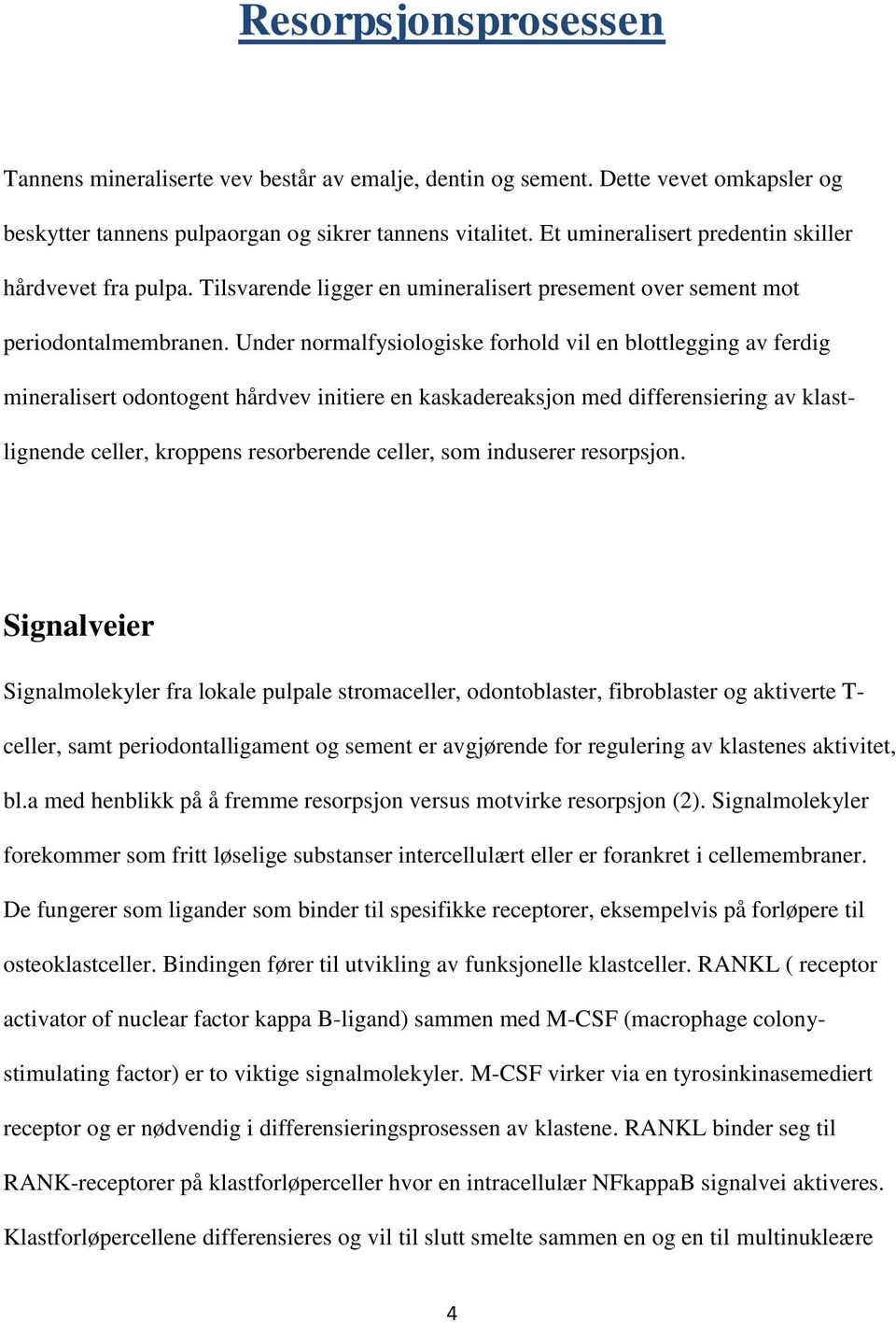 Under normalfysiologiske forhold vil en blottlegging av ferdig mineralisert odontogent hårdvev initiere en kaskadereaksjon med differensiering av klastlignende celler, kroppens resorberende celler,