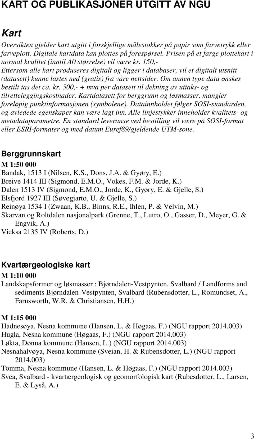 150,- Ettersom alle kart produseres digitalt og ligger i databaser, vil et digitalt utsnitt (datasett) kunne lastes ned (gratis) fra våre nettsider. Om annen type data ønskes bestilt tas det ca. kr.