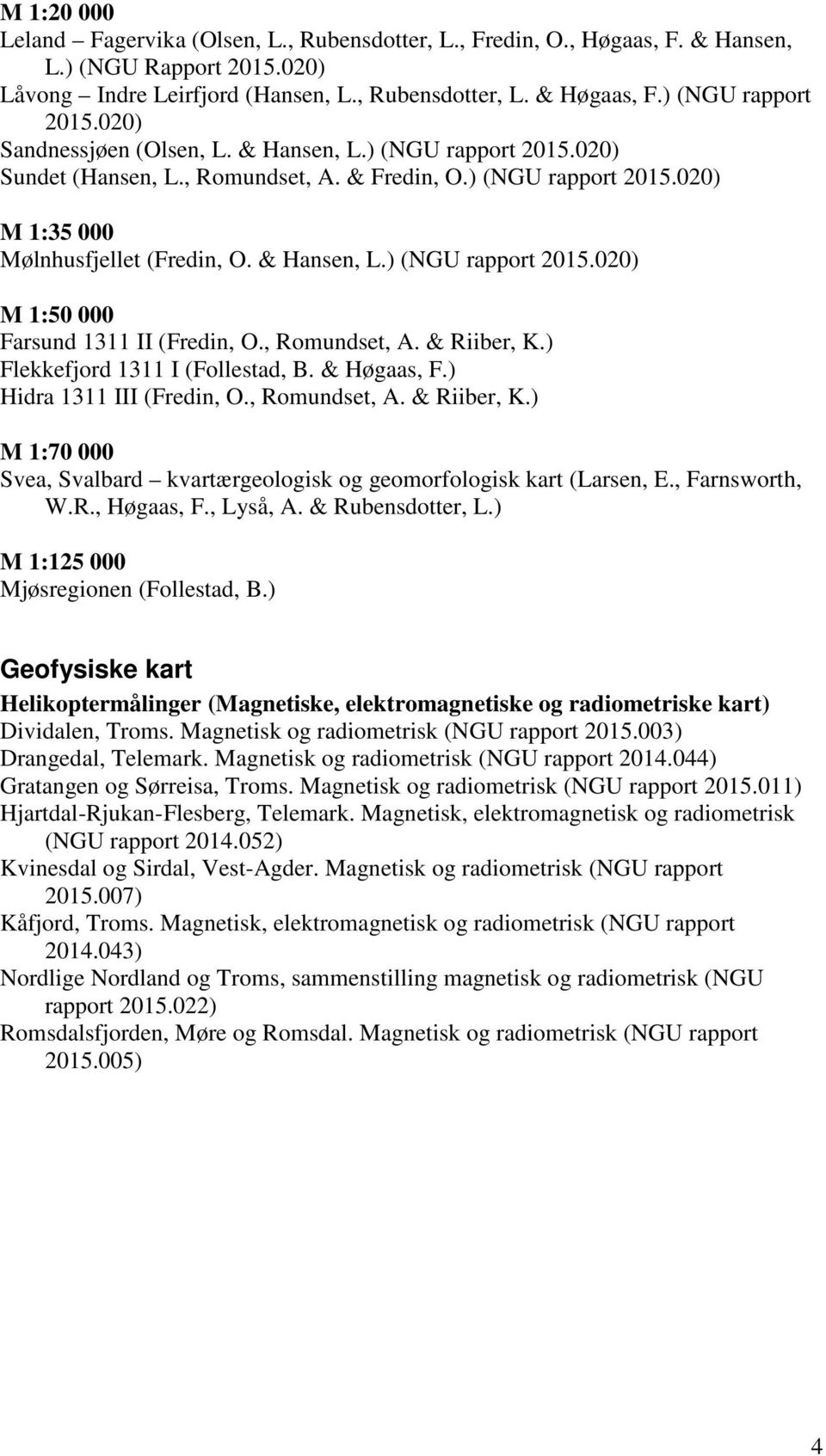 , Romundset, A. & Riiber, K.) Flekkefjord 1311 I (Follestad, B. & Høgaas, F.) Hidra 1311 III (Fredin, O., Romundset, A. & Riiber, K.) M 1:70 000 Svea, Svalbard kvartærgeologisk og geomorfologisk kart (Larsen, E.