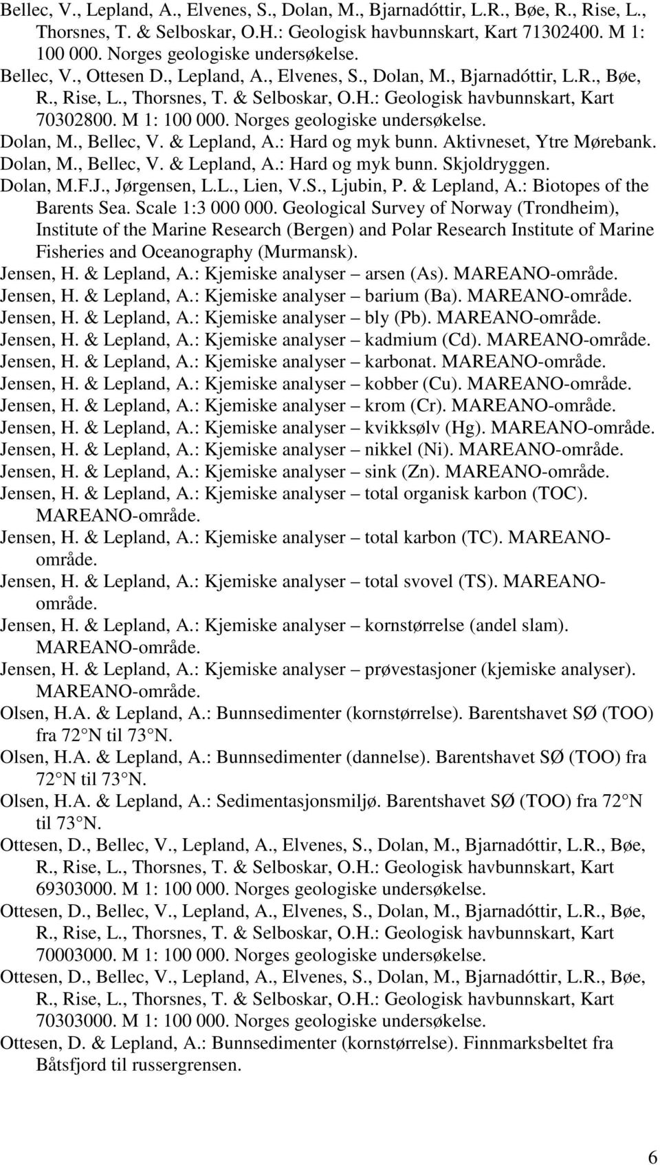 : Geologisk havbunnskart, Kart 70302800. M 1: 100 000. Norges geologiske undersøkelse. Dolan, M., Bellec, V. & Lepland, A.: Hard og myk bunn. Aktivneset, Ytre Mørebank. Dolan, M., Bellec, V. & Lepland, A.: Hard og myk bunn. Skjoldryggen.