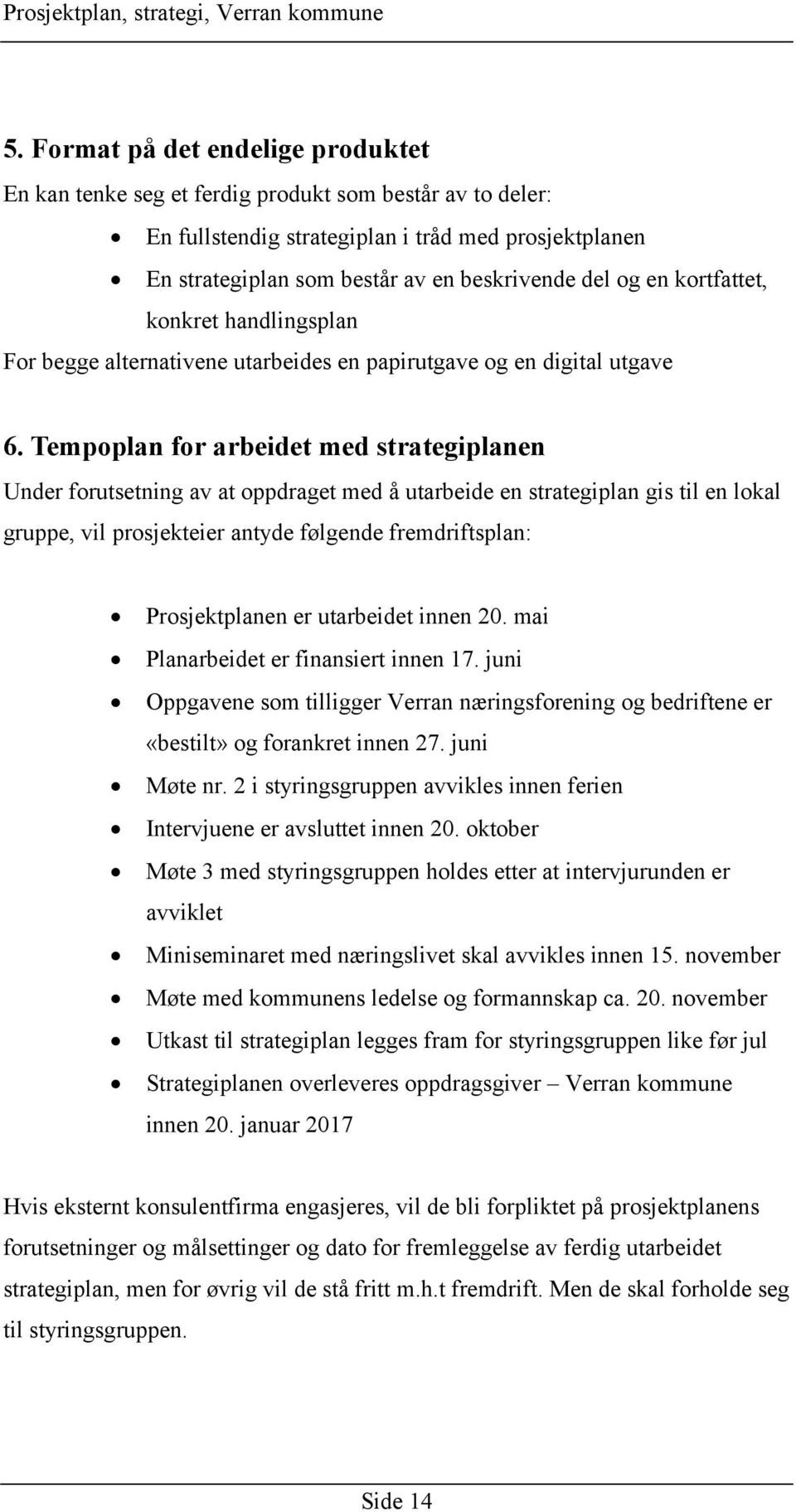 Tempoplan for arbeidet med strategiplanen Under forutsetning av at oppdraget med å utarbeide en strategiplan gis til en lokal gruppe, vil prosjekteier antyde følgende fremdriftsplan: Prosjektplanen