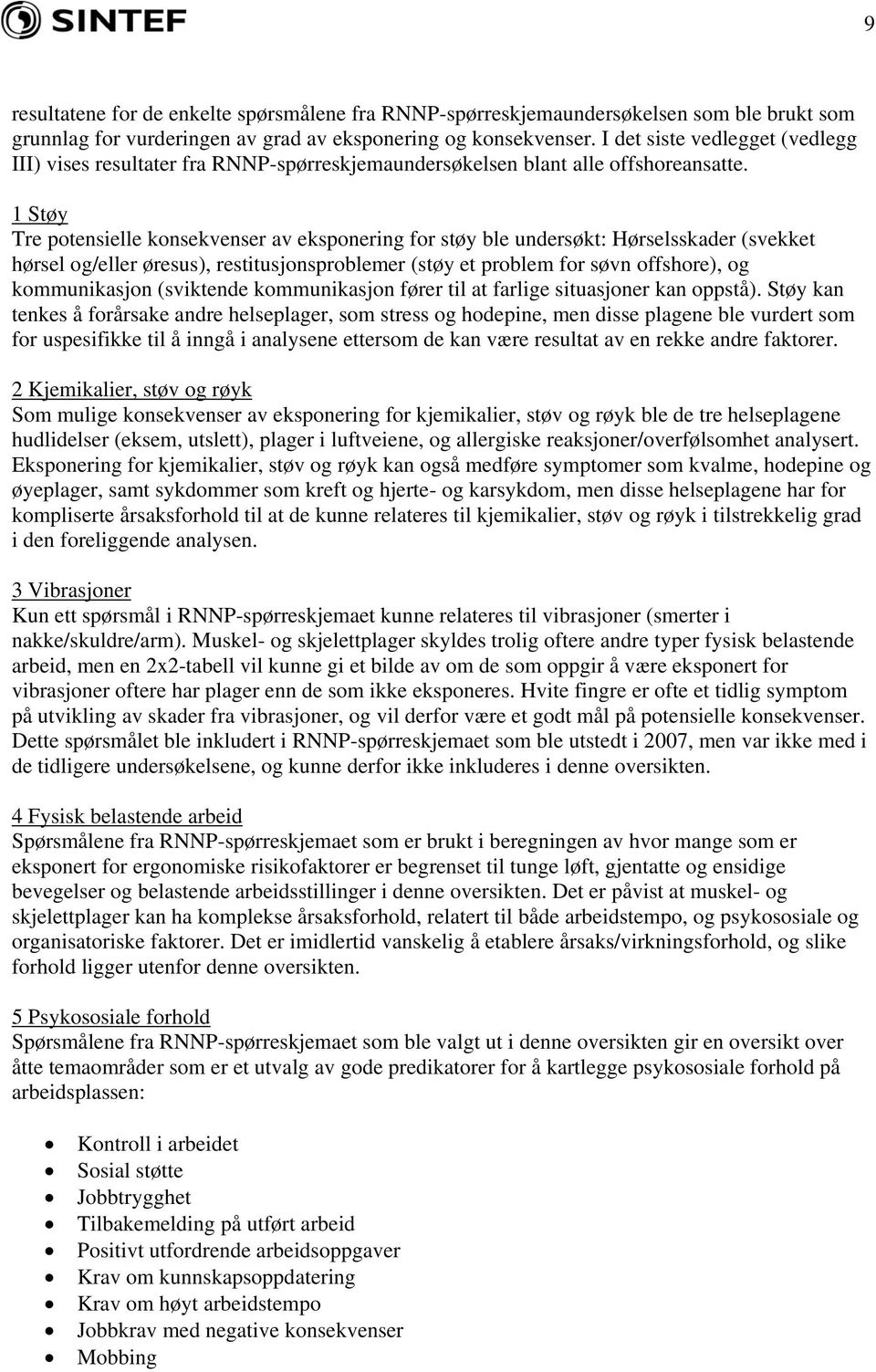 1 Støy Tre potensielle konsekvenser av eksponering for støy ble undersøkt: Hørselsskader (svekket hørsel og/eller øresus), restitusjonsproblemer (støy et problem for søvn offshore), og kommunikasjon