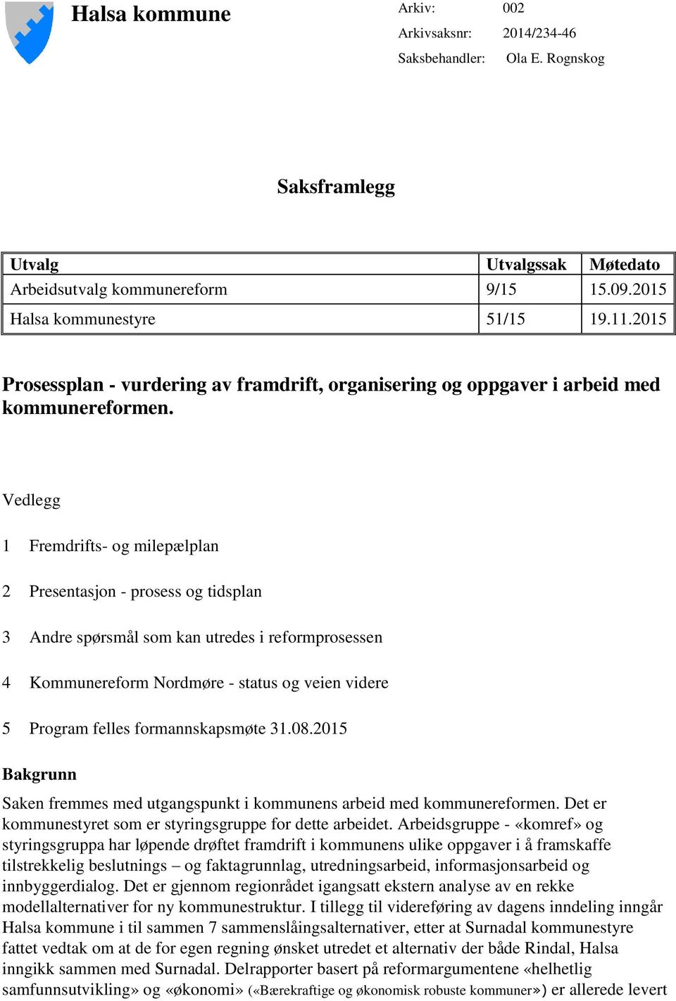 Vedlegg 1 Fremdrifts- og milepælplan 2 Presentasjon - prosess og tidsplan 3 Andre spørsmål som kan utredes i reformprosessen 4 Kommunereform Nordmøre - status og veien videre 5 Program felles