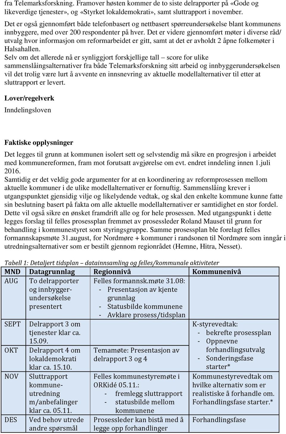 Det er videre gjennomført møter i diverse råd/ utvalg hvor informasjon om reformarbeidet er gitt, samt at det er avholdt 2 åpne folkemøter i Halsahallen.