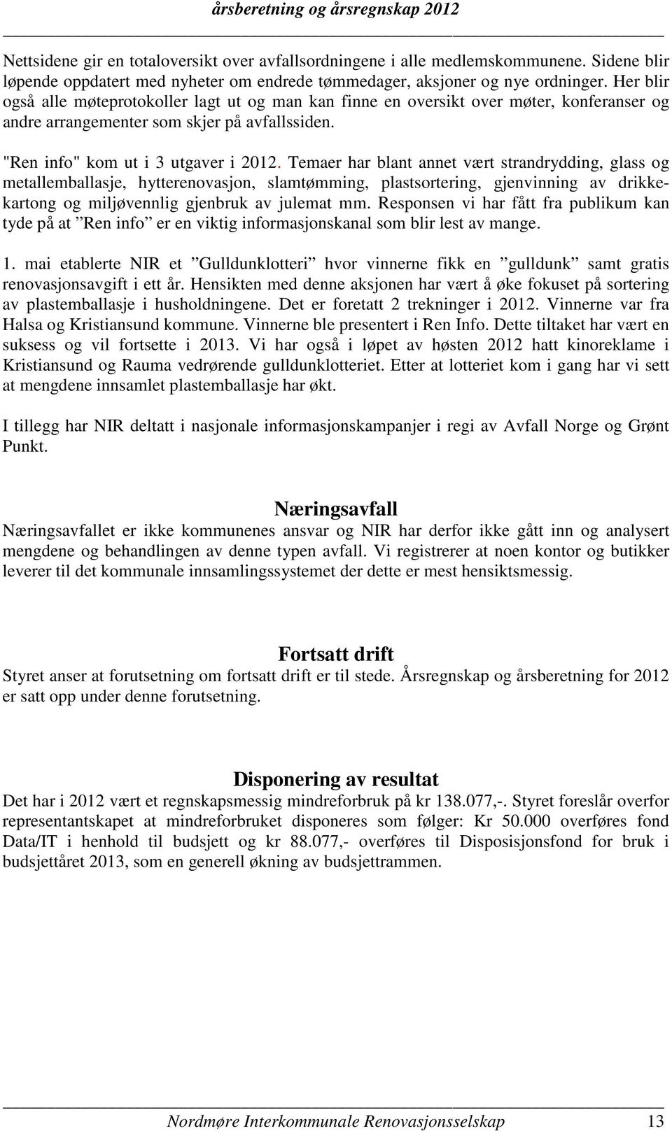 Temaer har blant annet vært strandrydding, glass og metallemballasje, hytterenovasjon, slamtømming, plastsortering, gjenvinning av drikkekartong og miljøvennlig gjenbruk av julemat mm.