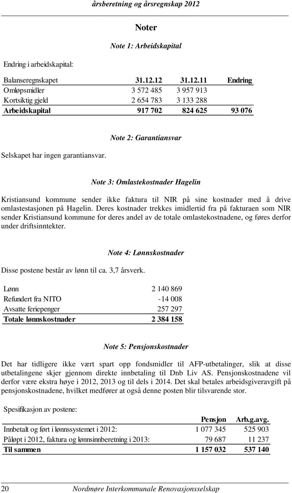 Note 2: Garantiansvar Note 3: Omlastekostnader Hagelin Kristiansund kommune sender ikke faktura til NIR på sine kostnader med å drive omlastestasjonen på Hagelin.