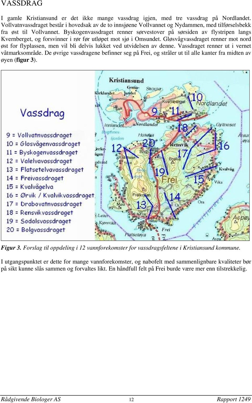 Byskogenvassdraget renner sørvestover på sørsiden av flystripen langs Kvernberget, og forsvinner i rør før utløpet mot sjø i Omsundet.