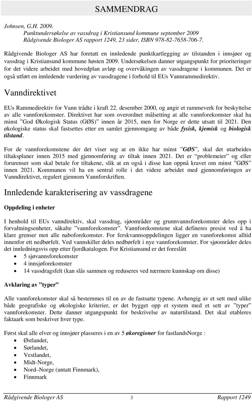 Undersøkelsen danner utgangspunkt for prioriteringer for det videre arbeidet med hovedplan avløp og overvåkingen av vassdragene i kommunen.