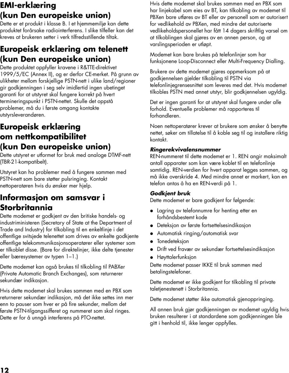 Europeisk erklæring om telenett (kun Den europeiske union) Dette produktet oppfyller kravene i R&TTE-direktivet 1999/5/EC (Annex II), og er derfor CE-merket.