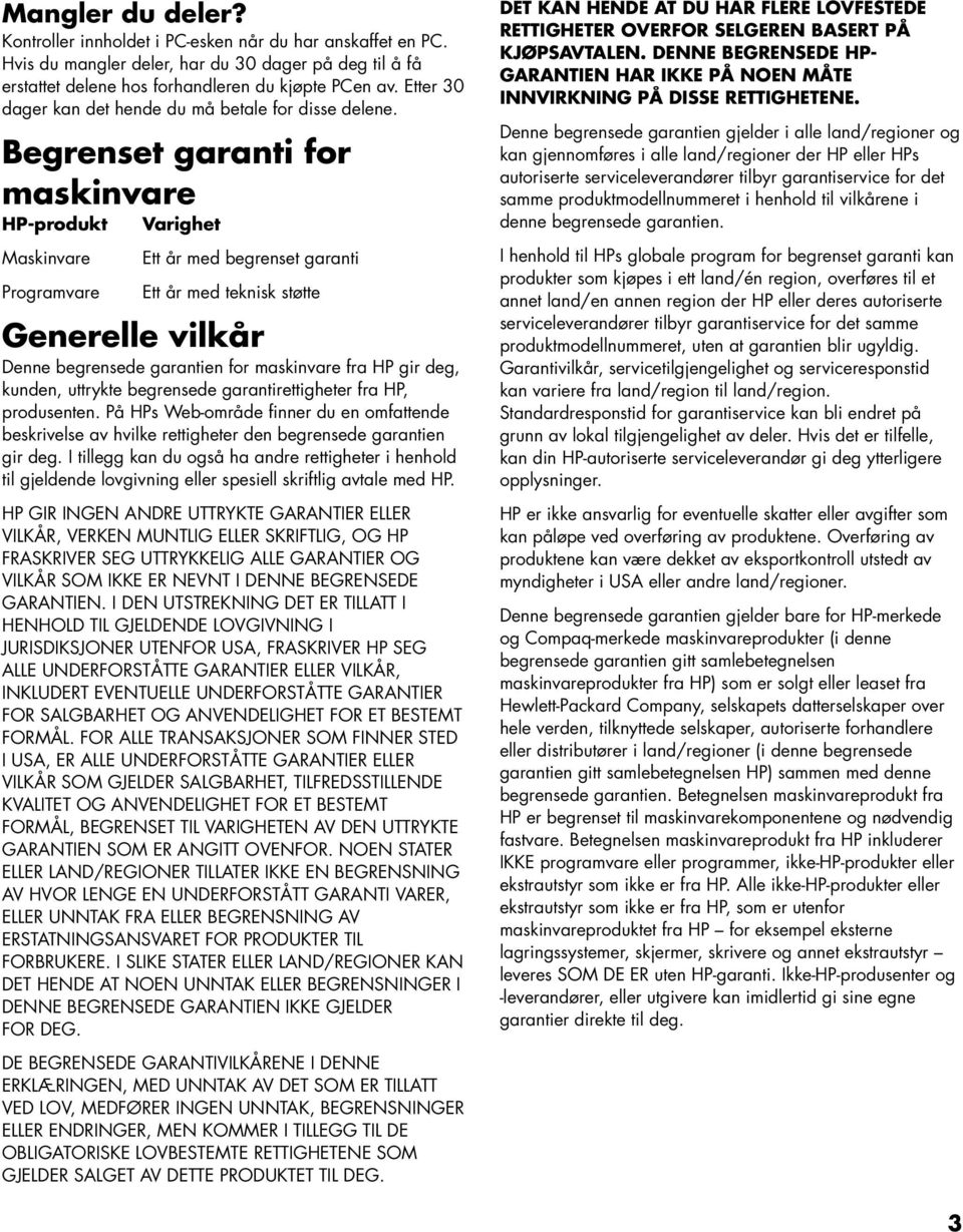 Begrenset garanti for maskinvare HP-produkt Varighet Maskinvare Programvare Ett år med begrenset garanti Ett år med teknisk støtte Generelle vilkår Denne begrensede garantien for maskinvare fra HP