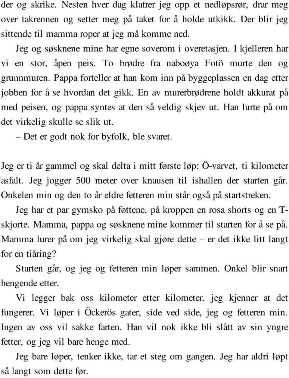 Pappa forteller at han kom inn på byggeplassen en dag etter jobben for å se hvordan det gikk. En av murerbrødrene holdt akkurat på med peisen, og pappa syntes at den så veldig skjev ut.