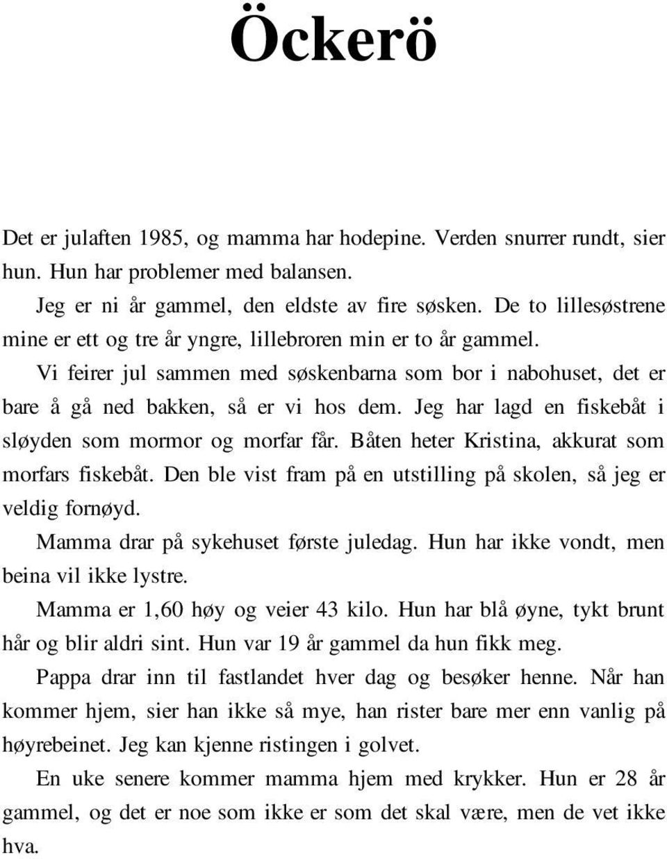 Jeg har lagd en fiskebåt i sløyden som mormor og morfar får. Båten heter Kristina, akkurat som morfars fiskebåt. Den ble vist fram på en utstilling på skolen, så jeg er veldig fornøyd.