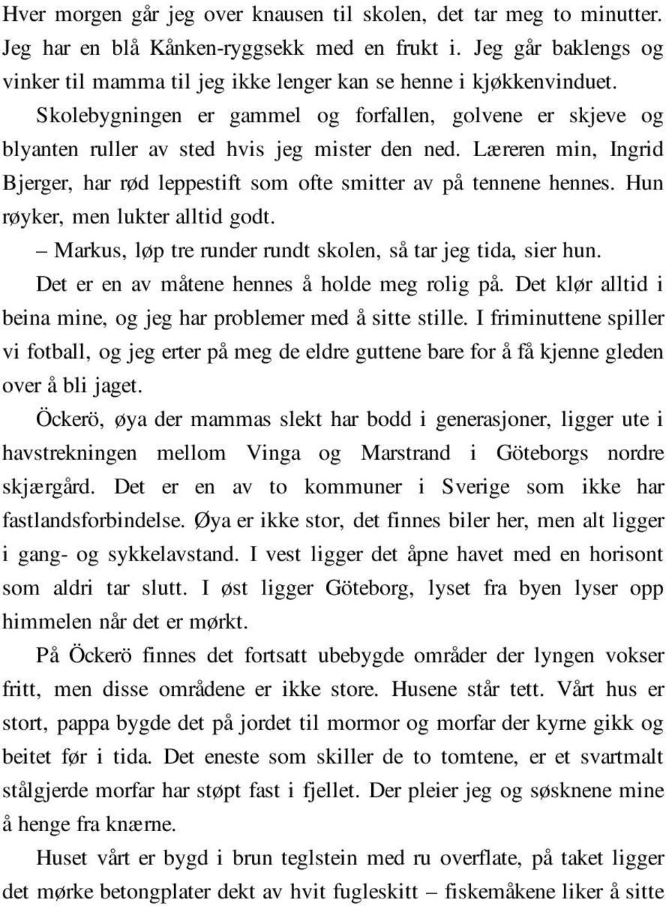 Læreren min, Ingrid Bjerger, har rød leppestift som ofte smitter av på tennene hennes. Hun røyker, men lukter alltid godt. Markus, løp tre runder rundt skolen, så tar jeg tida, sier hun.