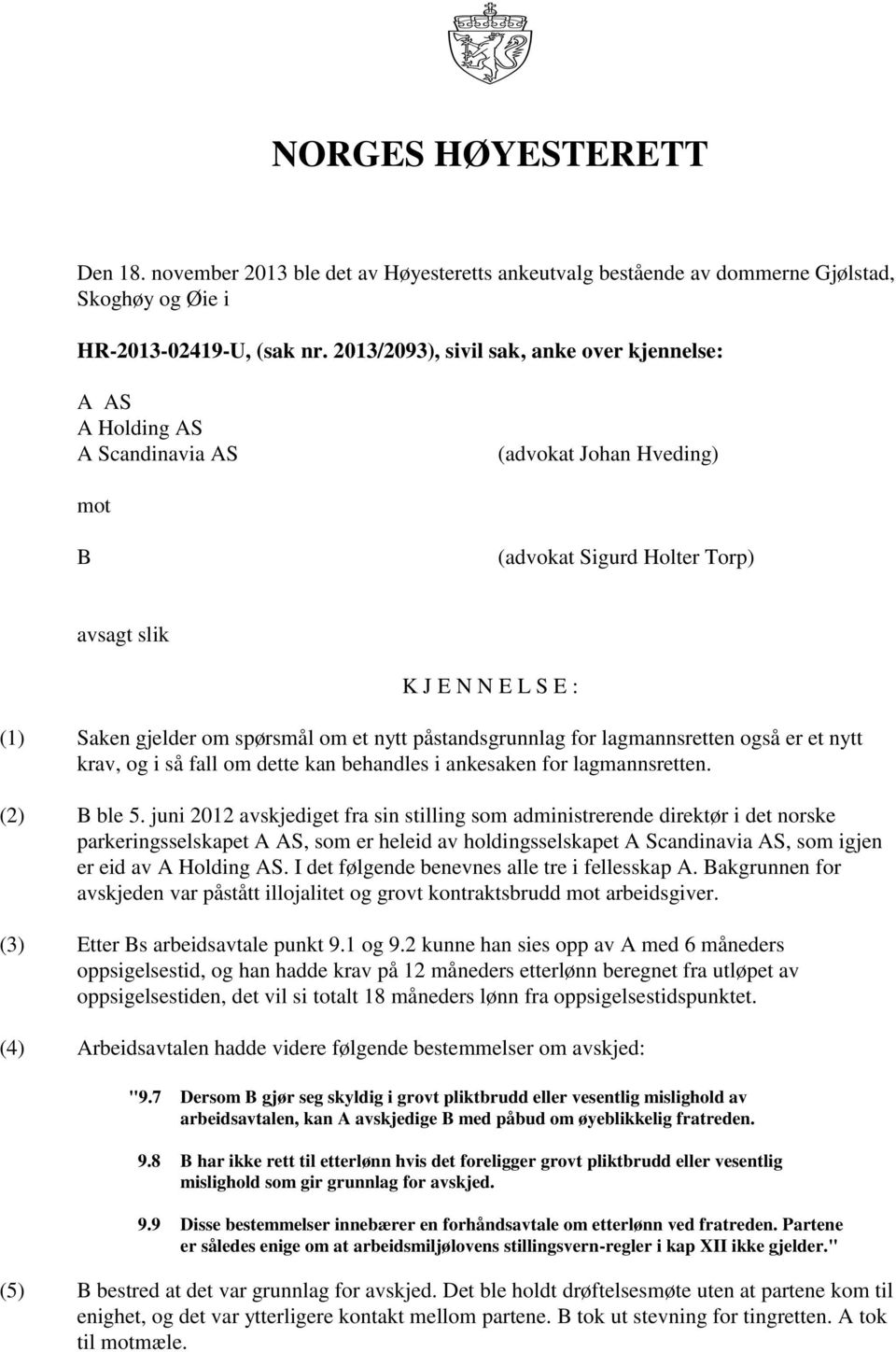 om et nytt påstandsgrunnlag for lagmannsretten også er et nytt krav, og i så fall om dette kan behandles i ankesaken for lagmannsretten. (2) B ble 5.