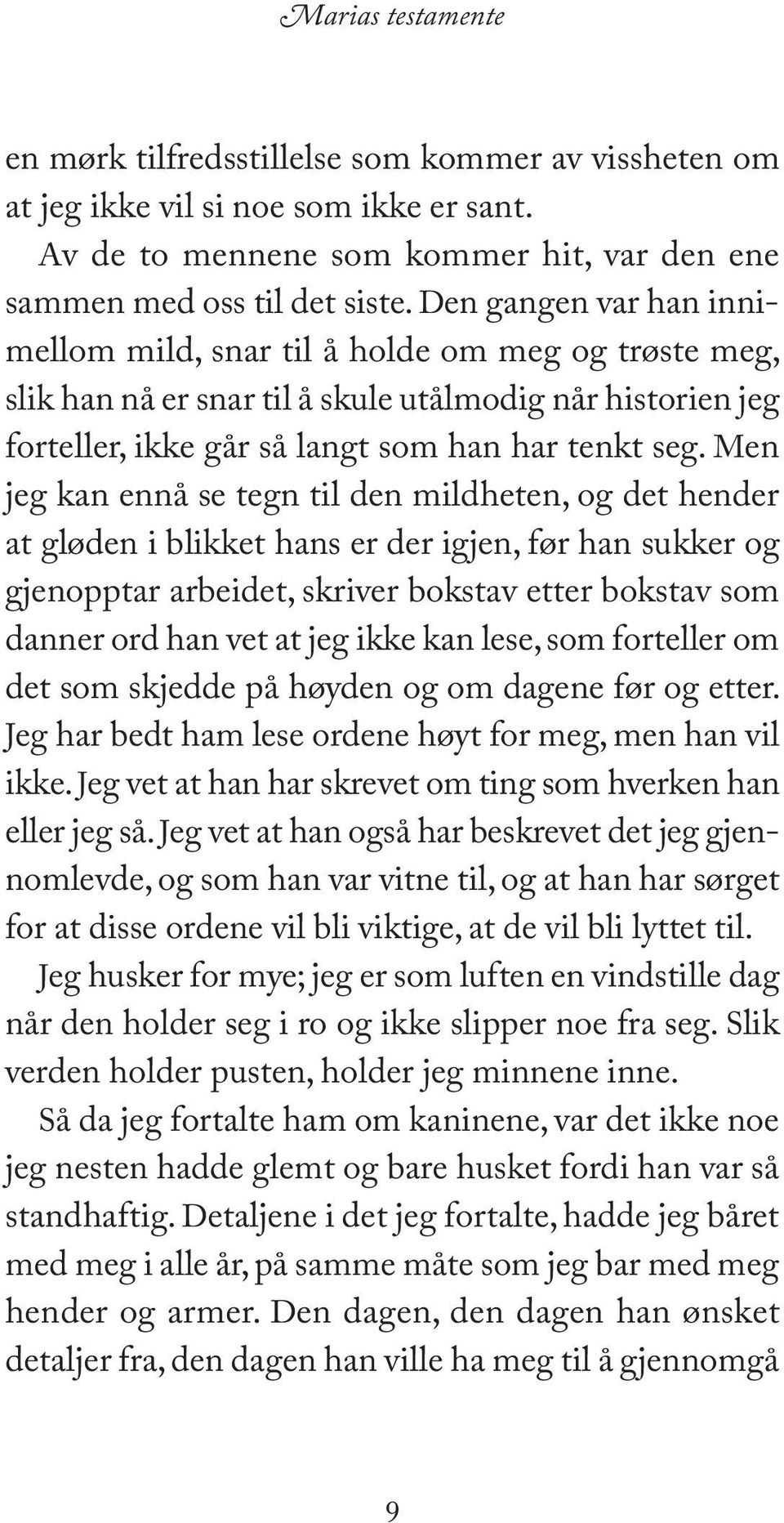 Men jeg kan ennå se tegn til den mildheten, og det hender at gløden i blikket hans er der igjen, før han sukker og gjenopptar arbeidet, skriver bokstav etter bokstav som danner ord han vet at jeg